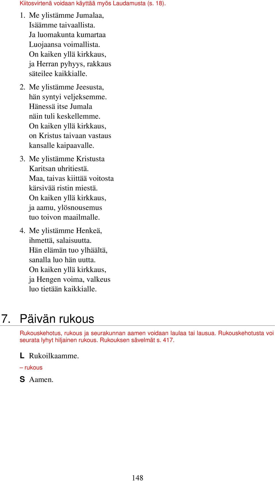 On kaiken yllä kirkkaus, on Kristus taivaan vastaus kansalle kaipaavalle. 3. Me ylistämme Kristusta Karitsan uhritiestä. Maa, taivas kiittää voitosta kärsivää ristin miestä.