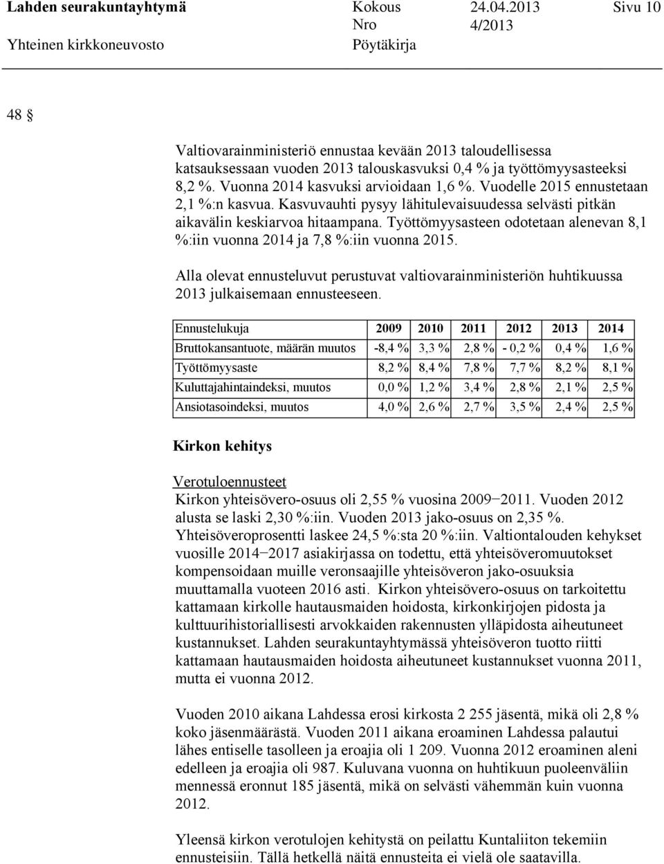 Työttömyysasteen odotetaan alenevan 8,1 %:iin vuonna 2014 ja 7,8 %:iin vuonna 2015. Alla olevat ennusteluvut perustuvat valtiovarainministeriön huhtikuussa 2013 julkaisemaan ennusteeseen.