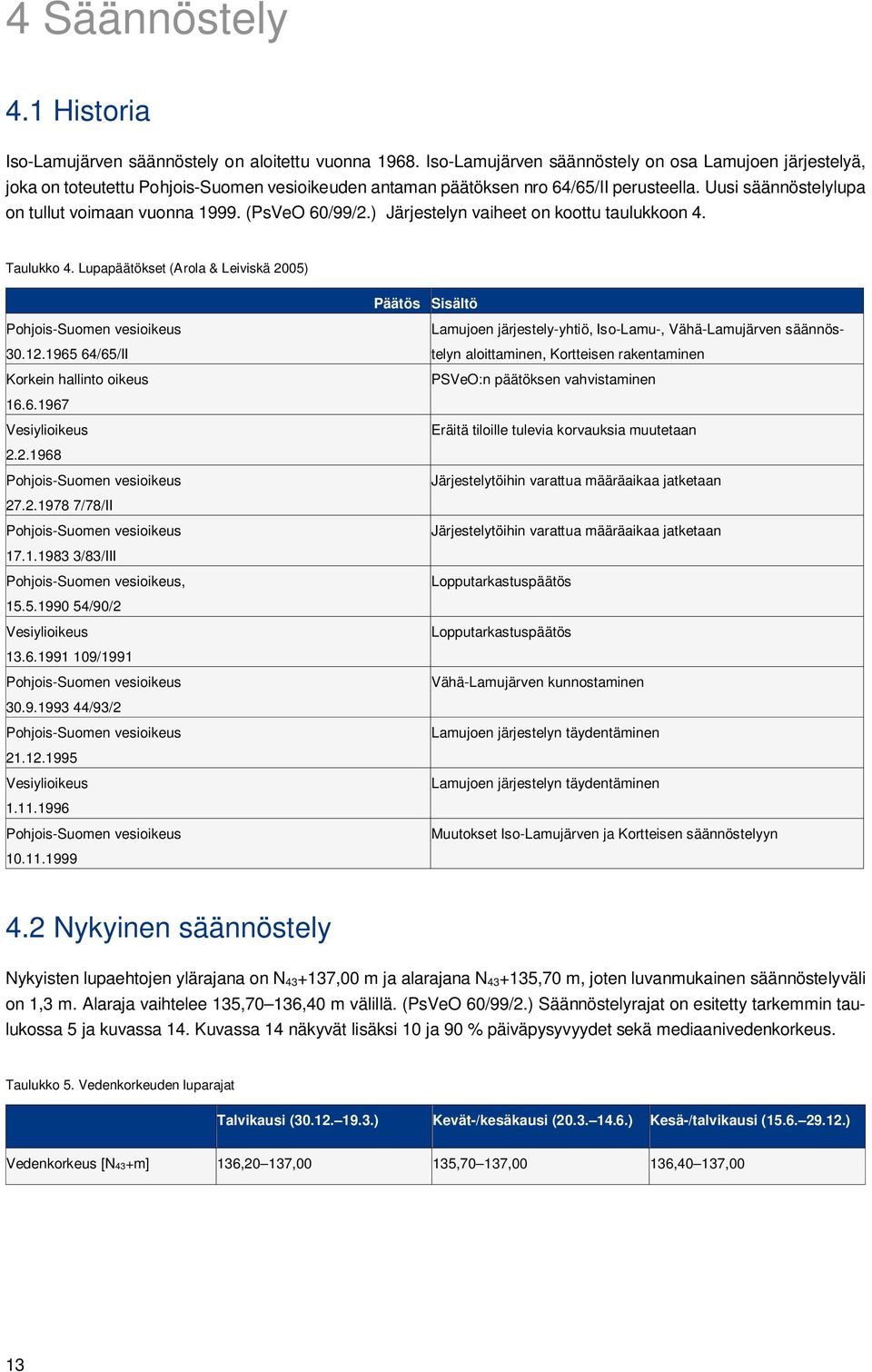 (PsVeO 60/99/2.) Järjestelyn vaiheet on koottu taulukkoon 4. Taulukko 4. Lupapäätökset (Arola & Leiviskä 2005) Päätös Sisältö Pohjois-Suomen vesioikeus 30.12.1965 64/65/II Korkein hallinto oikeus 16.