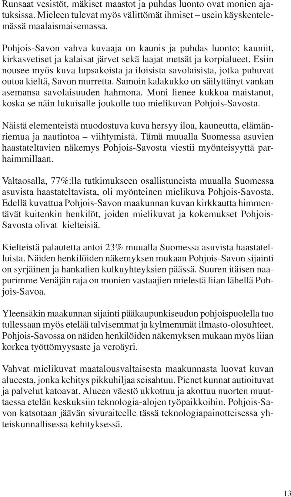 Esiin nousee myös kuva lupsakoista ja iloisista savolaisista, jotka puhuvat outoa kieltä, Savon murretta. Samoin kalakukko on säilyttänyt vankan asemansa savolaisuuden hahmona.