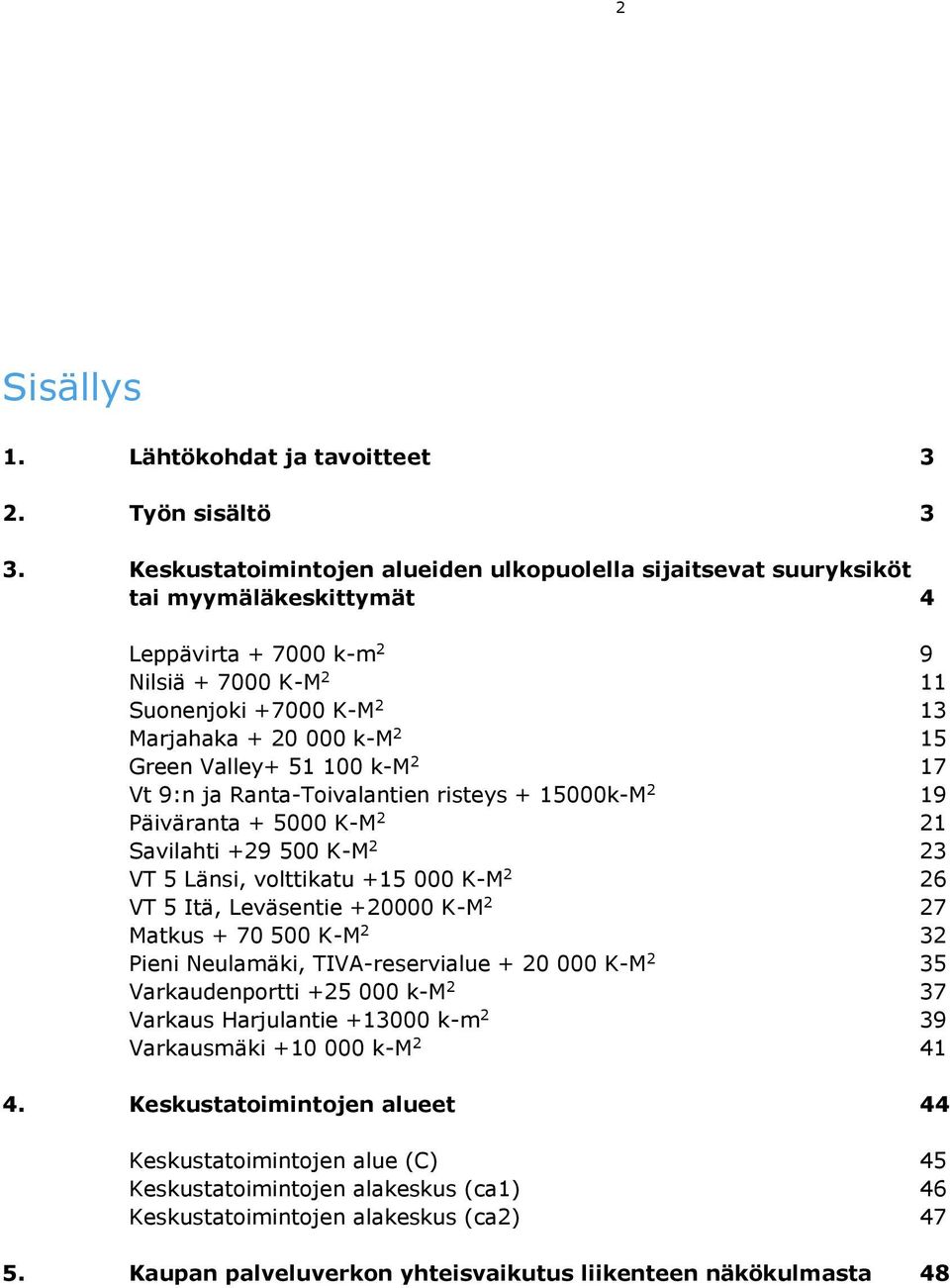 Valley+ 51 100 k-m 2 17 Vt 9:n ja Ranta-Toivalantien risteys + 15000k-M 2 19 Päiväranta + 5000 K-M 2 21 Savilahti +29 500 K-M 2 23 VT 5 Länsi, volttikatu +15 000 K-M 2 26 VT 5 Itä, Leväsentie +20000