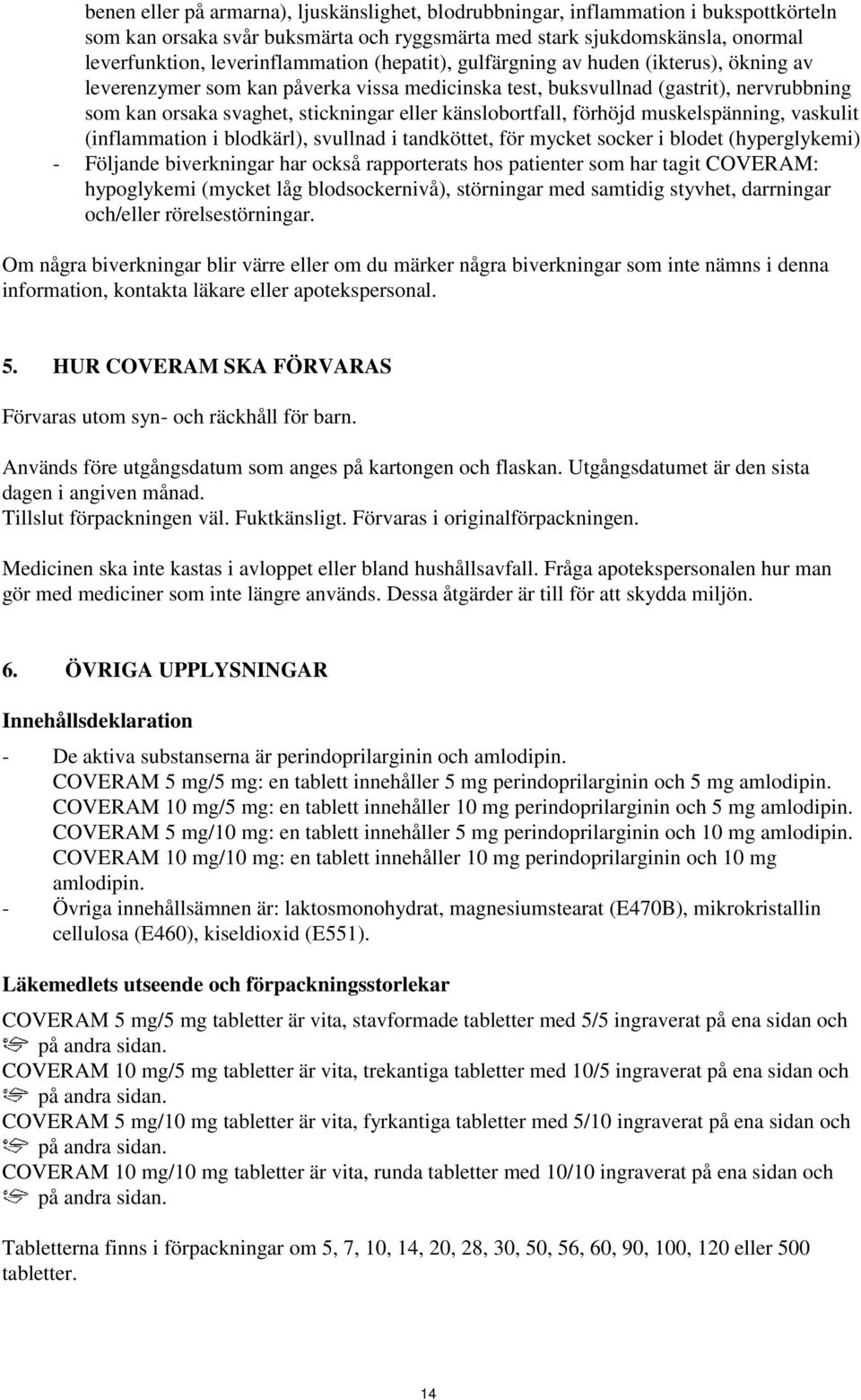 eller känslobortfall, förhöjd muskelspänning, vaskulit (inflammation i blodkärl), svullnad i tandköttet, för mycket socker i blodet (hyperglykemi) - Följande biverkningar har också rapporterats hos