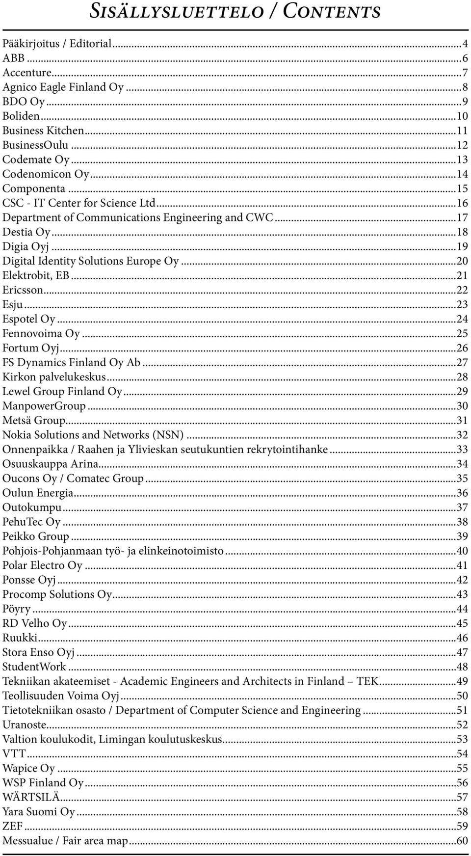 Espotel Oy 24 Fennovoima Oy 25 Fortum Oyj 26 FS Dynamics Finland Oy Ab 27 Kirkon palvelukeskus 28 Lewel Group Finland Oy 29 ManpowerGroup 30 Metsä Group 31 Nokia Solutions and Networks (NSN) 32