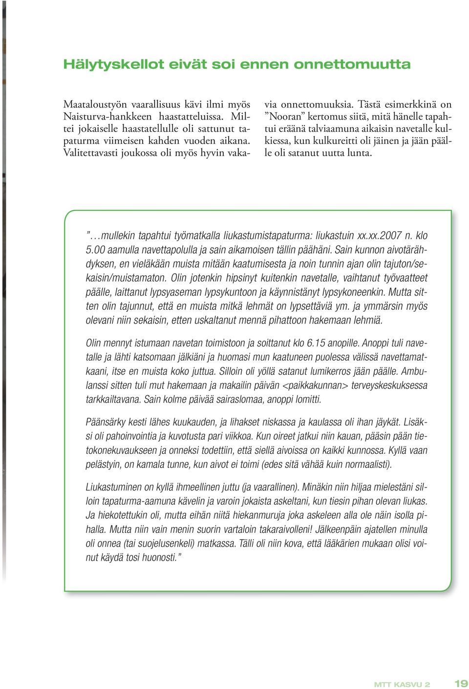 Tästä esimerkkinä on Nooran kertomus siitä, mitä hänelle tapahtui eräänä talviaamuna aikaisin navetalle kulkiessa, kun kulkureitti oli jäinen ja jään päälle oli satanut uutta lunta.