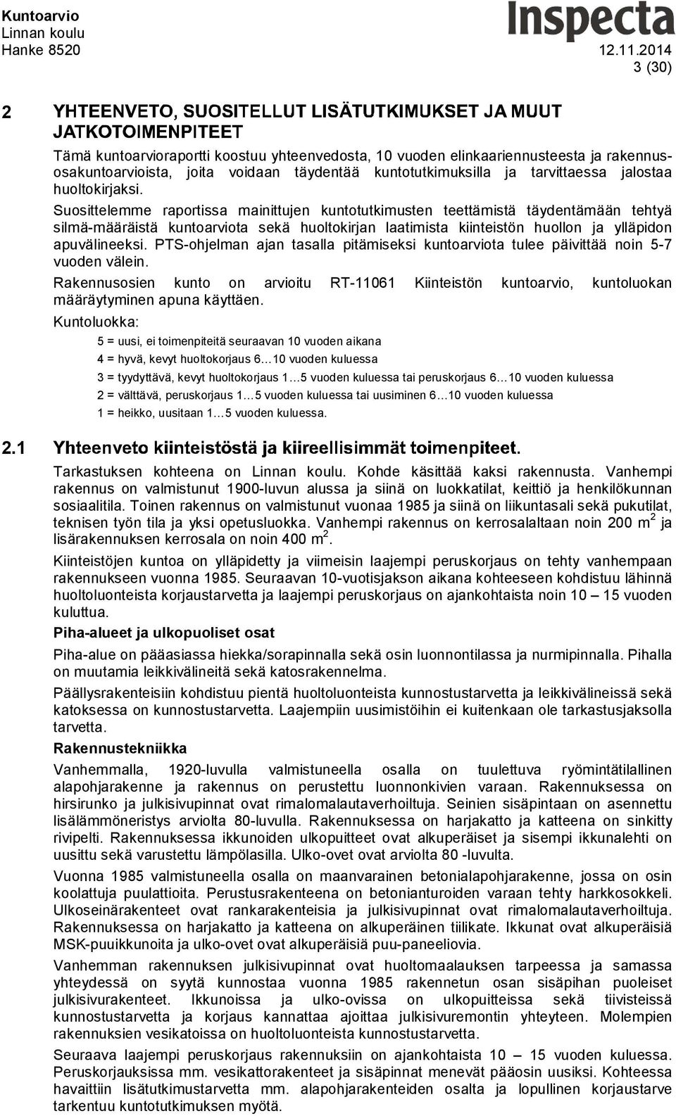 PTS-ohjelman ajan tasalla pitämiseksi kuntoarviota tulee päivittää noin 5-7 vuoden välein. Rakennusosien kunto on arvioitu RT-11061 Kiinteistön kuntoarvio, kuntoluokan määräytyminen apuna käyttäen.