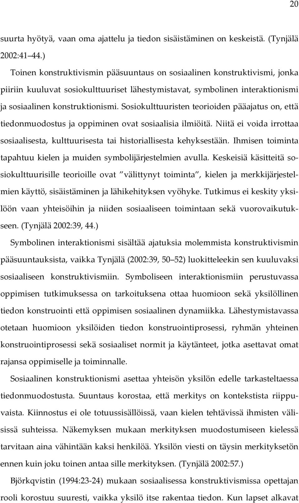 Sosiokulttuuristen teorioiden pääajatus on, että tiedonmuodostus ja oppiminen ovat sosiaalisia ilmiöitä. Niitä ei voida irrottaa sosiaalisesta, kulttuurisesta tai historiallisesta kehyksestään.