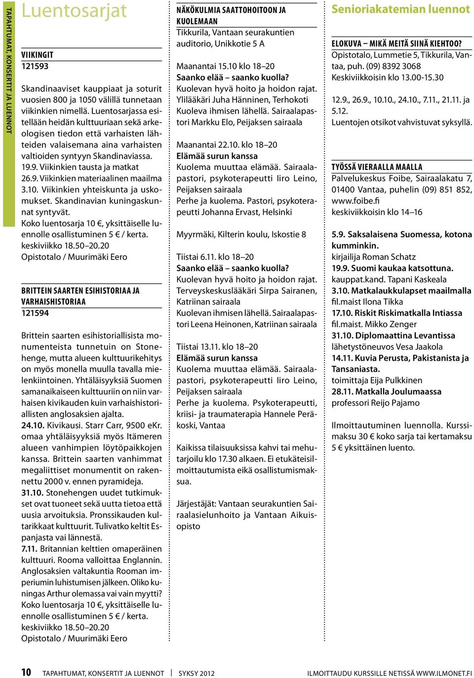 10. Viikinkien yhteiskunta ja uskomukset. Skandinavian kuningaskunnat syntyvät. Koko luentosarja 10, yksittäiselle luennolle osallistuminen 5 / kerta. keskiviikko 18.50 20.