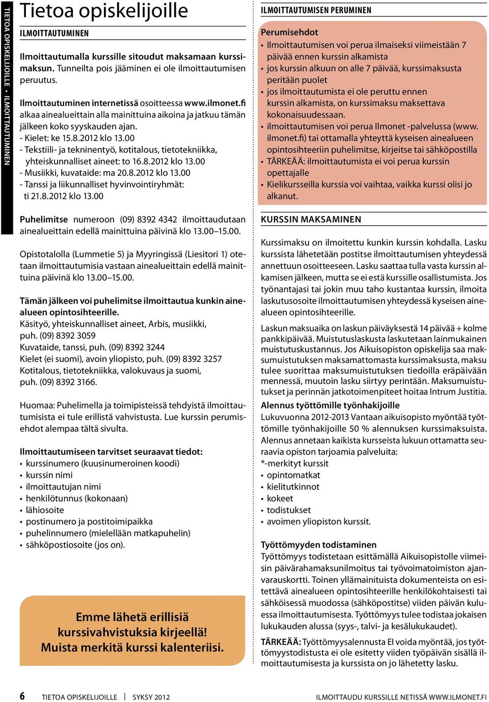 00 - Tekstiili- ja tekninentyö, kotitalous, tietotekniikka, yhteiskunnalliset aineet: to 16.8.2012 klo 13.00 - Musiikki, kuvataide: ma 20.8.2012 klo 13.00 - Tanssi ja liikunnalliset hyvinvointiryhmät: ti 21.