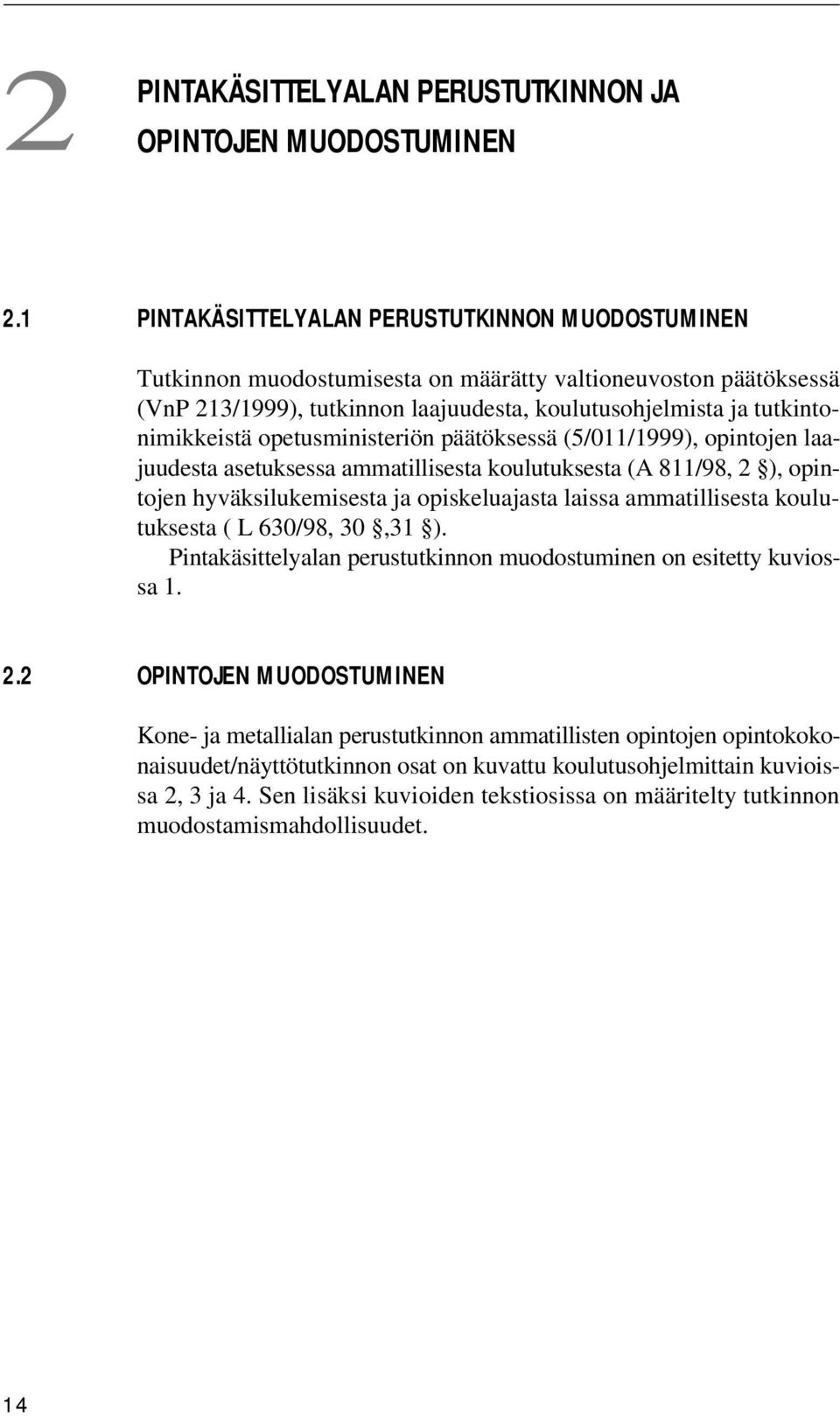 opetusministeriön päätöksessä (5/011/1999), opintojen laajuudesta asetuksessa ammatillisesta koulutuksesta (A 811/98, 2 ), opintojen hyväksilukemisesta ja opiskeluajasta laissa ammatillisesta