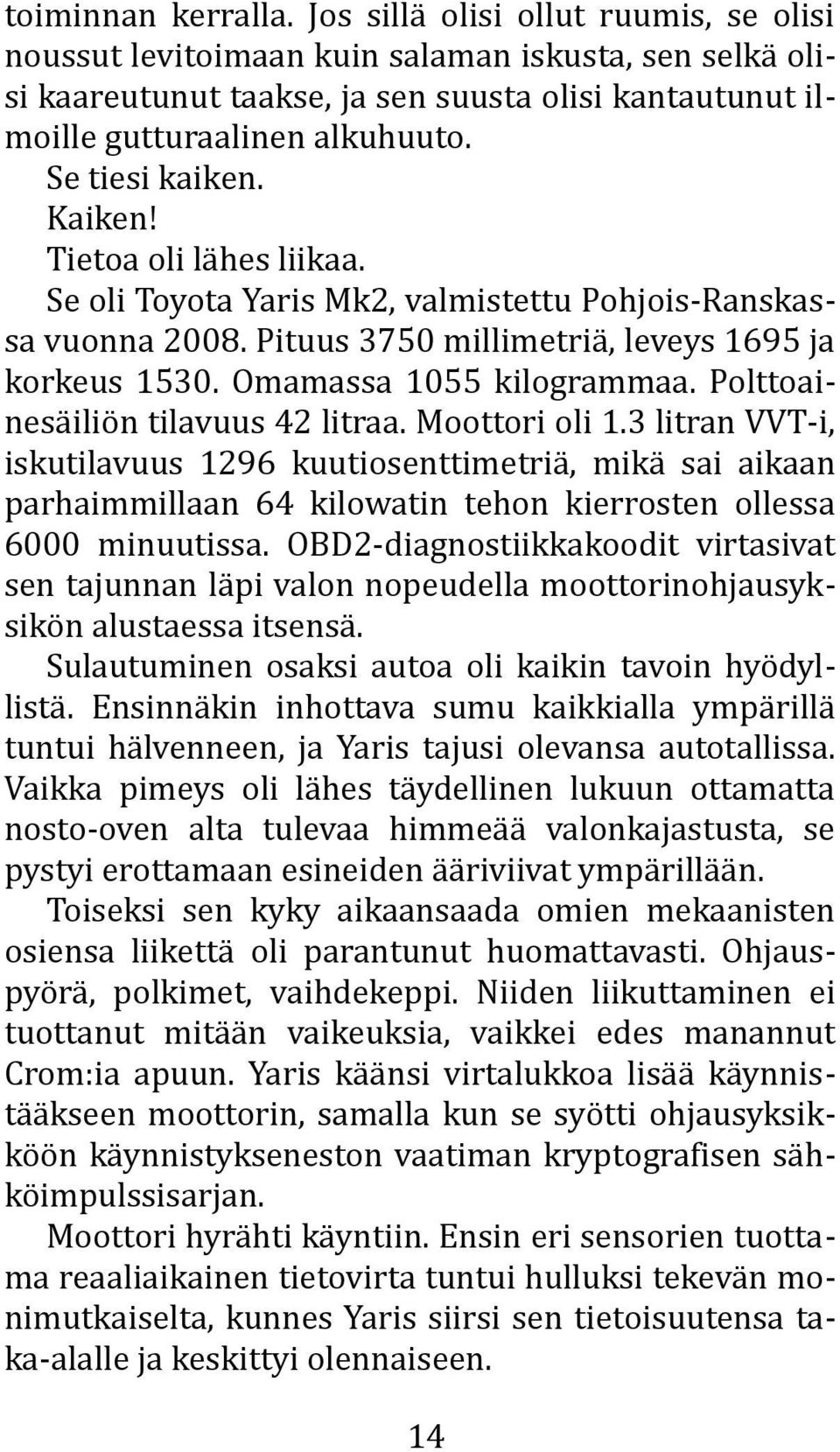 Kaiken! Tietoa oli lähes liikaa. Se oli Toyota Yaris Mk2, valmistettu Pohjois-Ranskassa vuonna 2008. Pituus 3750 millimetriä, leveys 1695 ja korkeus 1530. Omamassa 1055 kilogrammaa.