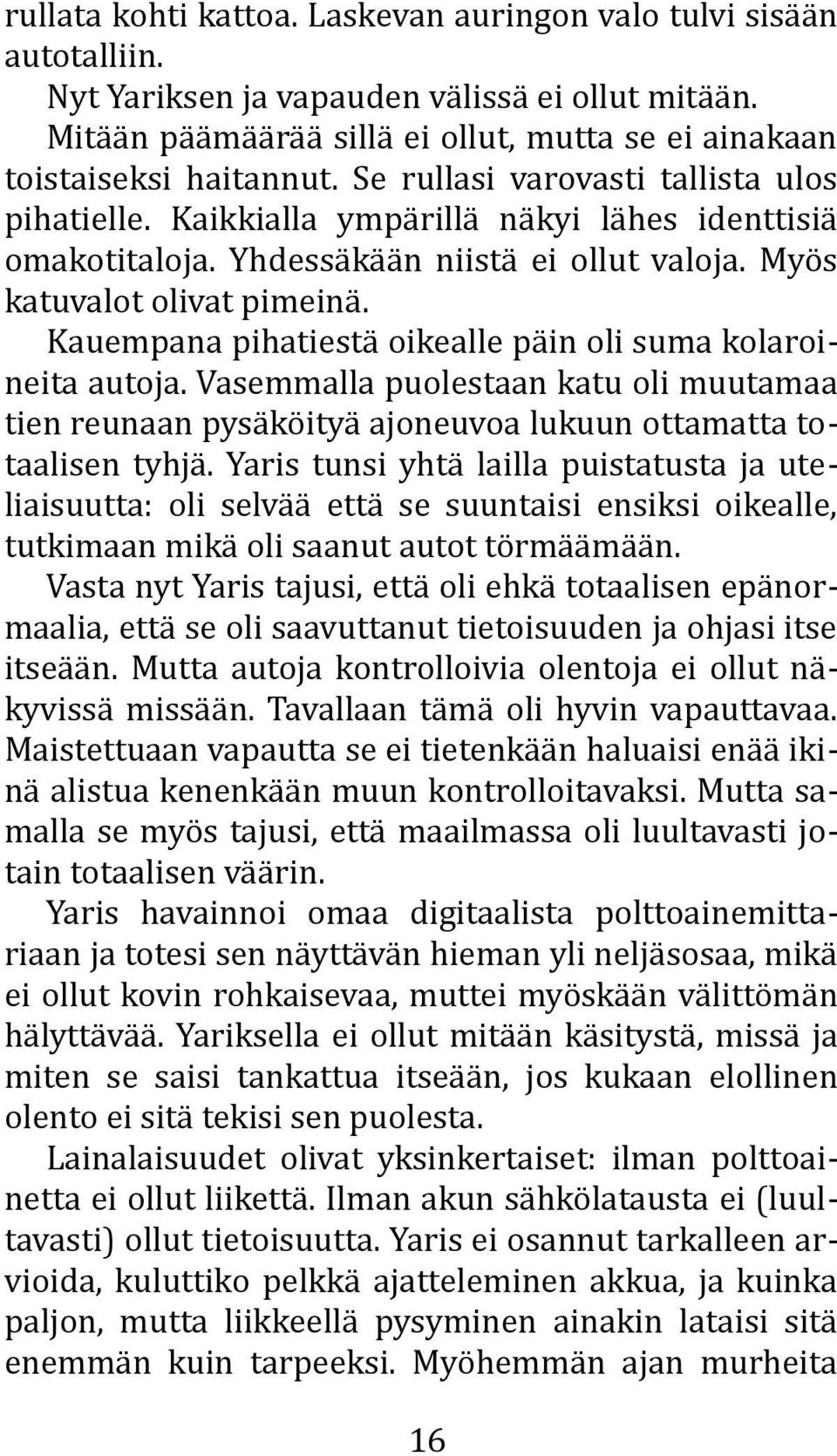 Kauempana pihatiestä oikealle päin oli suma kolaroineita autoja. Vasemmalla puolestaan katu oli muutamaa tien reunaan pysäköityä ajoneuvoa lukuun ottamatta totaalisen tyhjä.