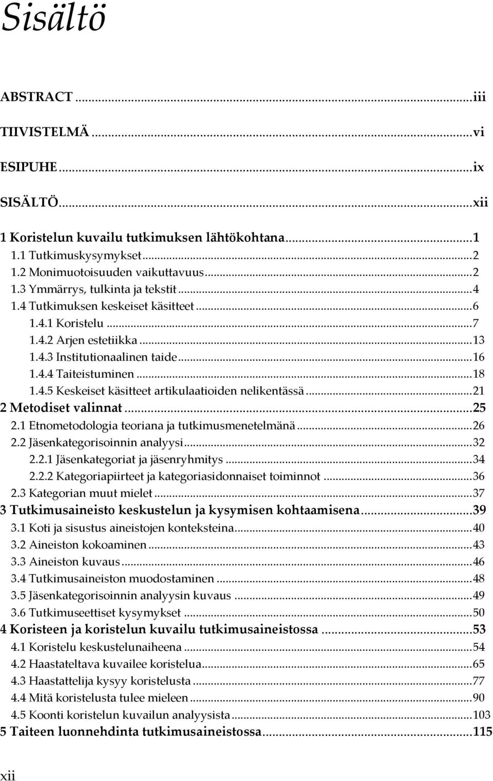 .. 21 2 Metodiset valinnat... 25 2.1 Etnometodologia teoriana ja tutkimusmenetelmänä... 26 2.2 Jäsenkategorisoinnin analyysi... 32 2.2.1 Jäsenkategoriat ja jäsenryhmitys... 34 2.2.2 Kategoriapiirteet ja kategoriasidonnaiset toiminnot.