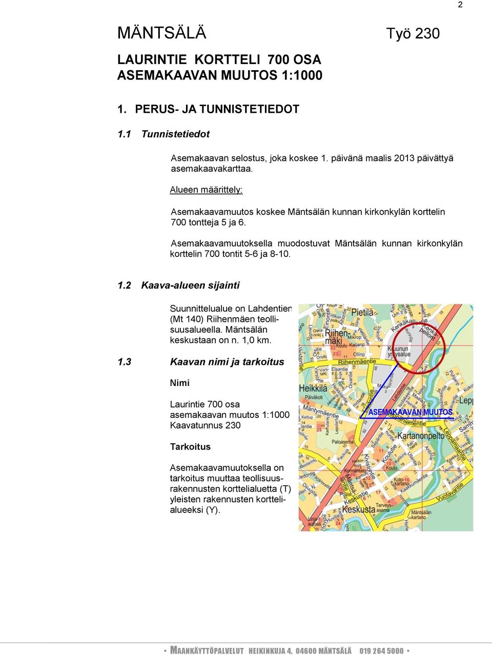 Asemakaavamuutoksella muodostuvat Mäntsälän kunnan kirkonkylän korttelin 700 tontit 5-6 ja 8-10. 1.2 Kaava-alueen sijainti Suunnittelualue on Lahdentien (Mt 140) Riihenmäen teollisuusalueella.