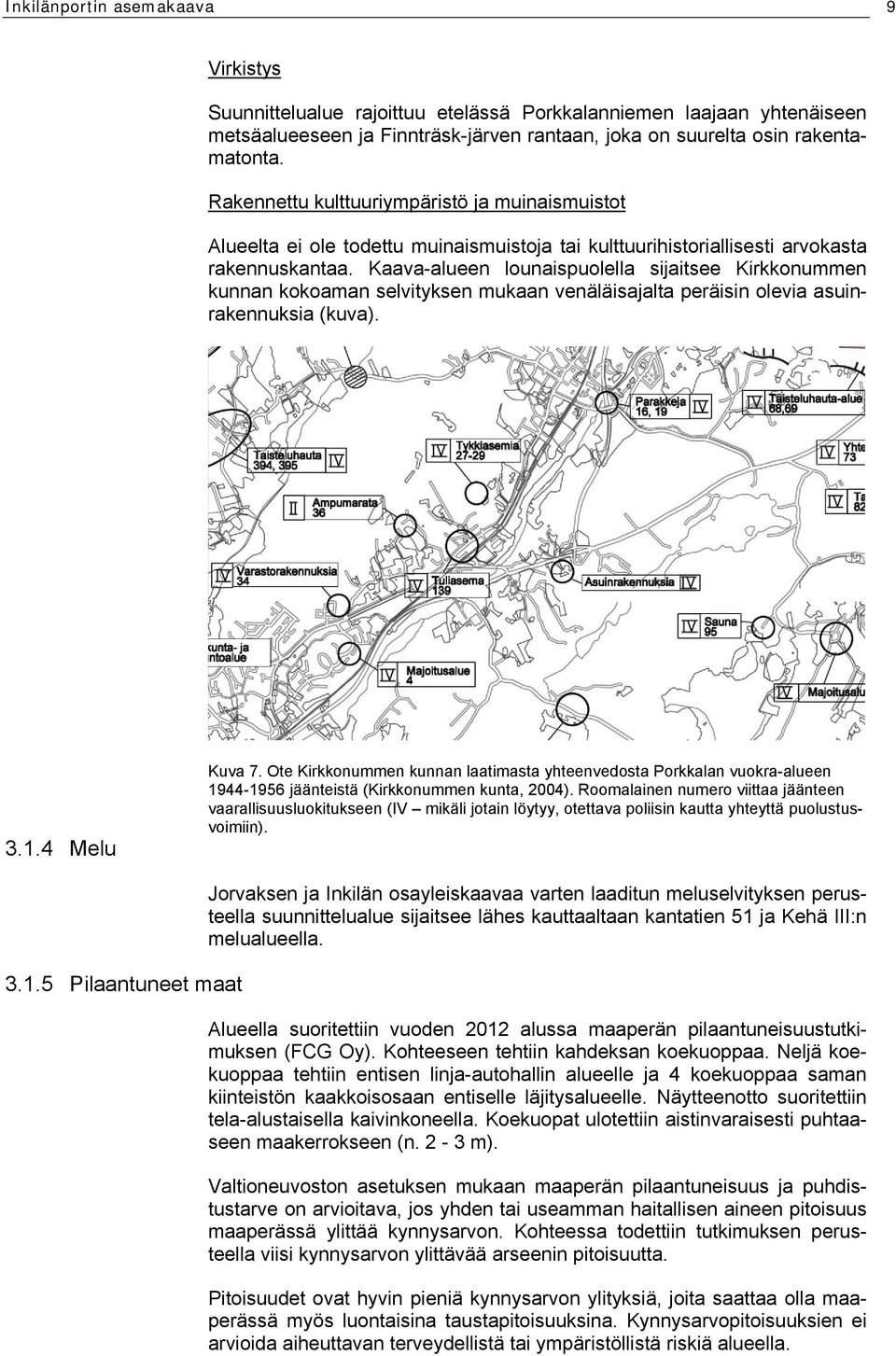 Kaava-alueen lounaispuolella sijaitsee Kirkkonummen kunnan kokoaman selvityksen mukaan venäläisajalta peräisin olevia asuinrakennuksia (kuva). 3.1.4 Melu Kuva 7.