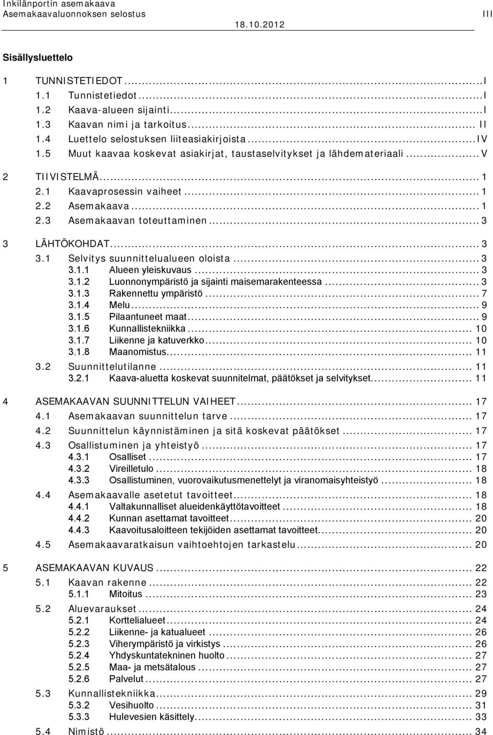 .. 3 3 LÄHTÖKOHDAT... 3 3.1 Selvitys suunnittelualueen oloista... 3 3.1.1 Alueen yleiskuvaus... 3 3.1.2 Luonnonympäristö ja sijainti maisemarakenteessa... 3 3.1.3 Rakennettu ympäristö... 7 3.1.4 Melu.