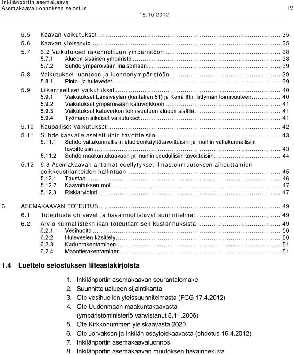 .. 40 5.9.2 Vaikutukset ympäröivään katuverkkoon... 41 5.9.3 Vaikutukset katuverkon toimivuuteen alueen sisällä... 41 5.9.4 Työmaan aikaiset vaikutukset... 41 5.10 Kaupalliset vaikutukset... 42 5.