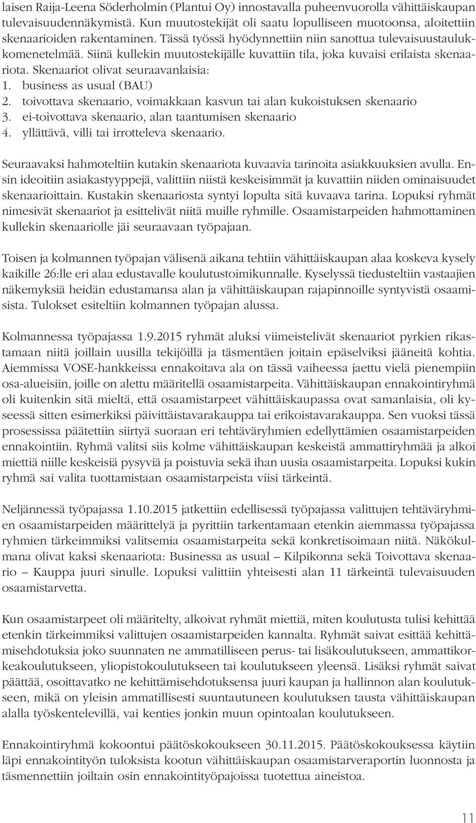 Siinä kullekin muutostekijälle kuvattiin tila, joka kuvaisi erilaista skenaariota. Skenaariot olivat seuraavanlaisia: 1. business as usual (BAU) 2.