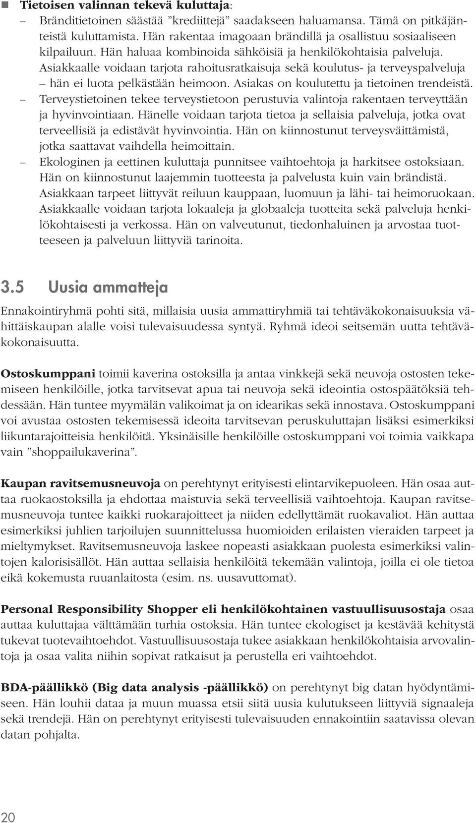 Asiakkaalle voidaan tarjota rahoitusratkaisuja sekä koulutus- ja terveyspalveluja hän ei luota pelkästään heimoon. Asiakas on koulutettu ja tietoinen trendeistä.