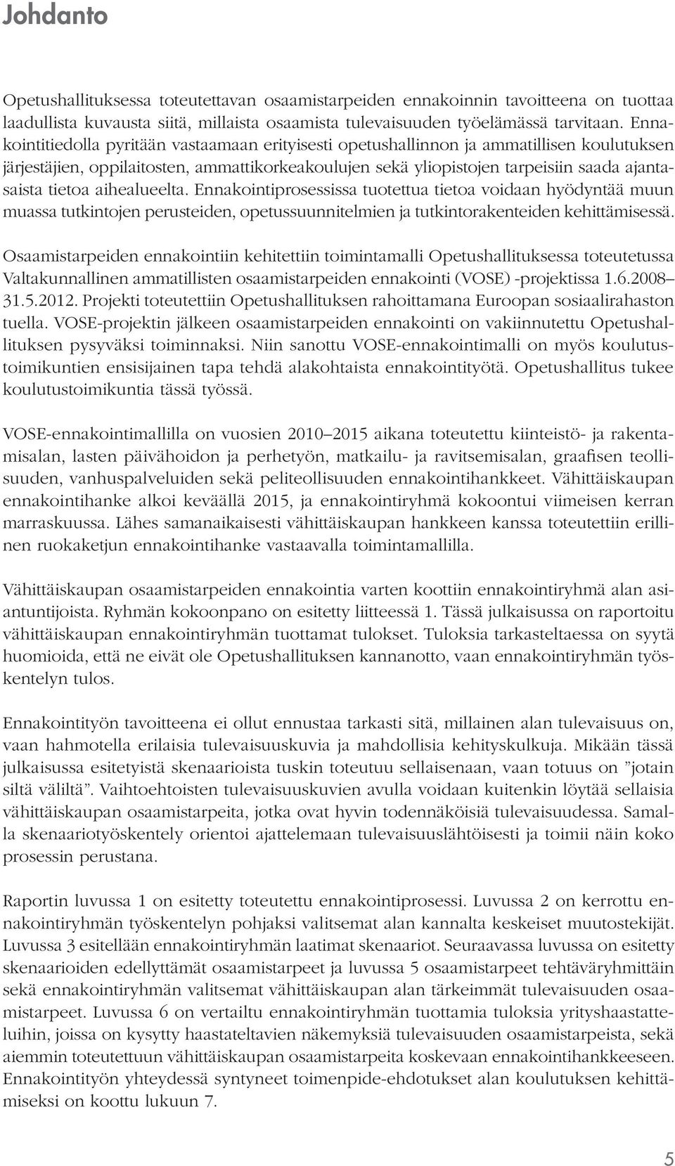 tietoa aihealueelta. Ennakointiprosessissa tuotettua tietoa voidaan hyödyntää muun muassa tutkintojen perusteiden, opetussuunnitelmien ja tutkintorakenteiden kehittämisessä.