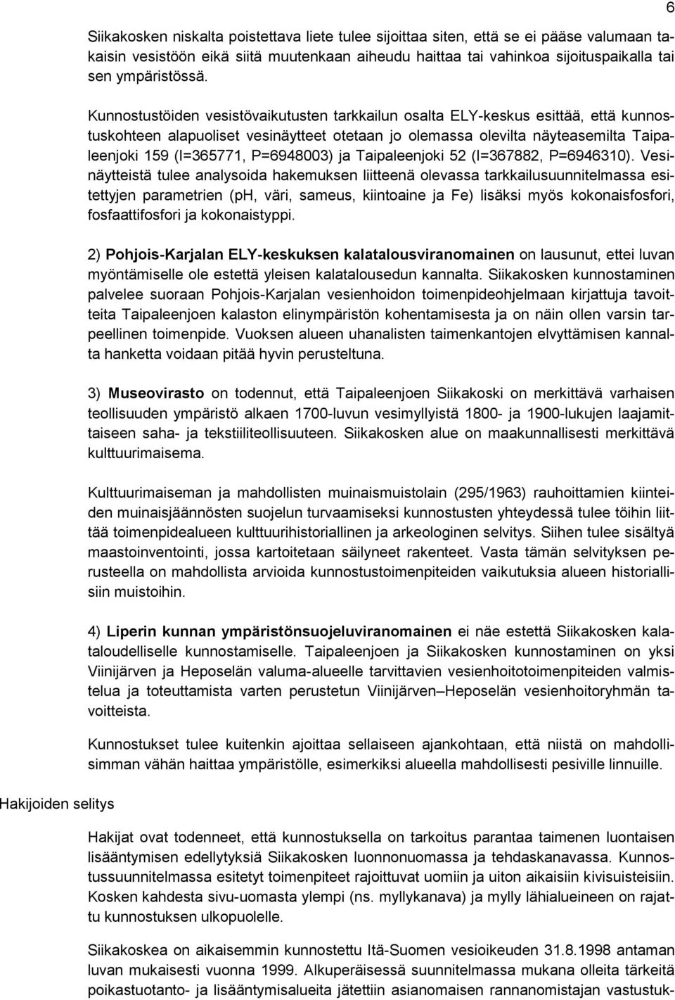 Kunnostustöiden vesistövaikutusten tarkkailun osalta ELY-keskus esittää, että kunnostuskohteen alapuoliset vesinäytteet otetaan jo olemassa olevilta näyteasemilta Taipaleenjoki 159 (I=365771,