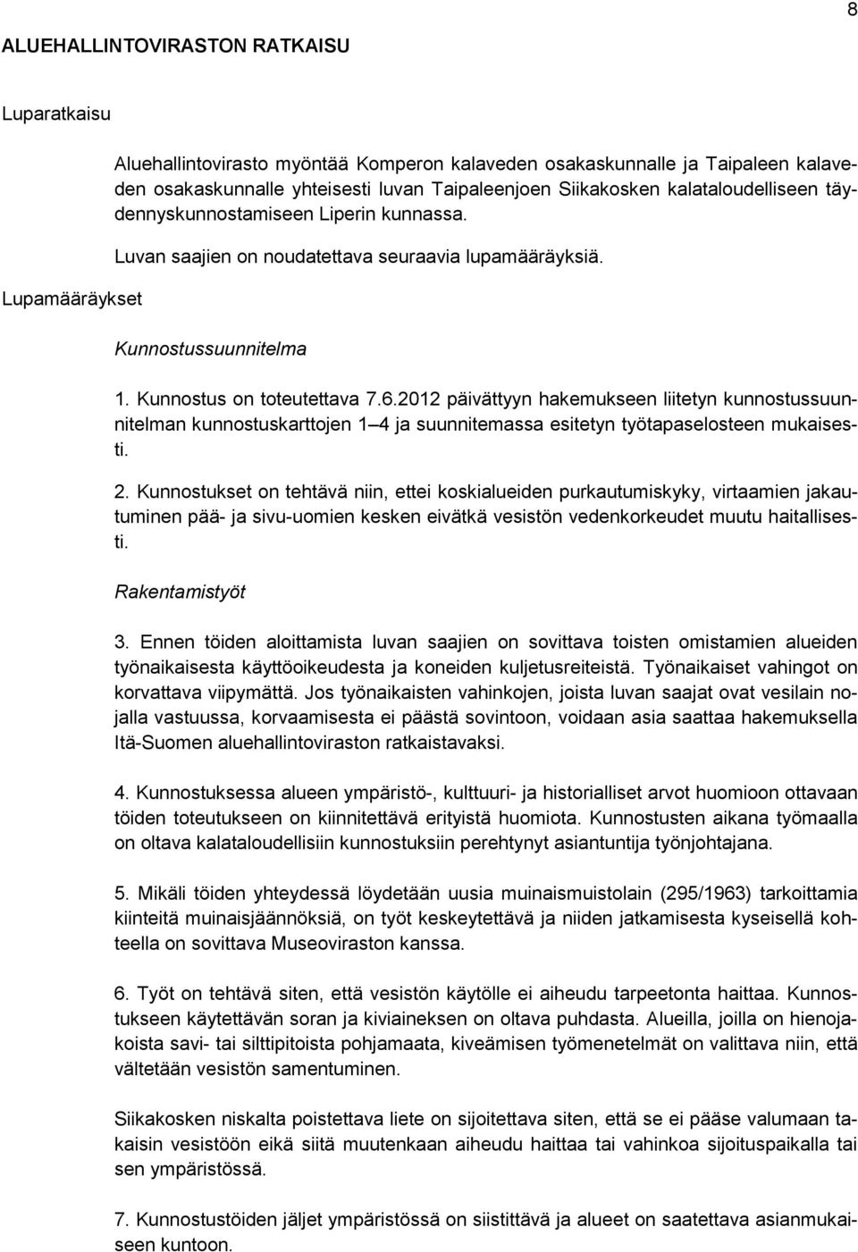 2012 päivättyyn hakemukseen liitetyn kunnostussuunnitelman kunnostuskarttojen 1 4 ja suunnitemassa esitetyn työtapaselosteen mukaisesti. 2.