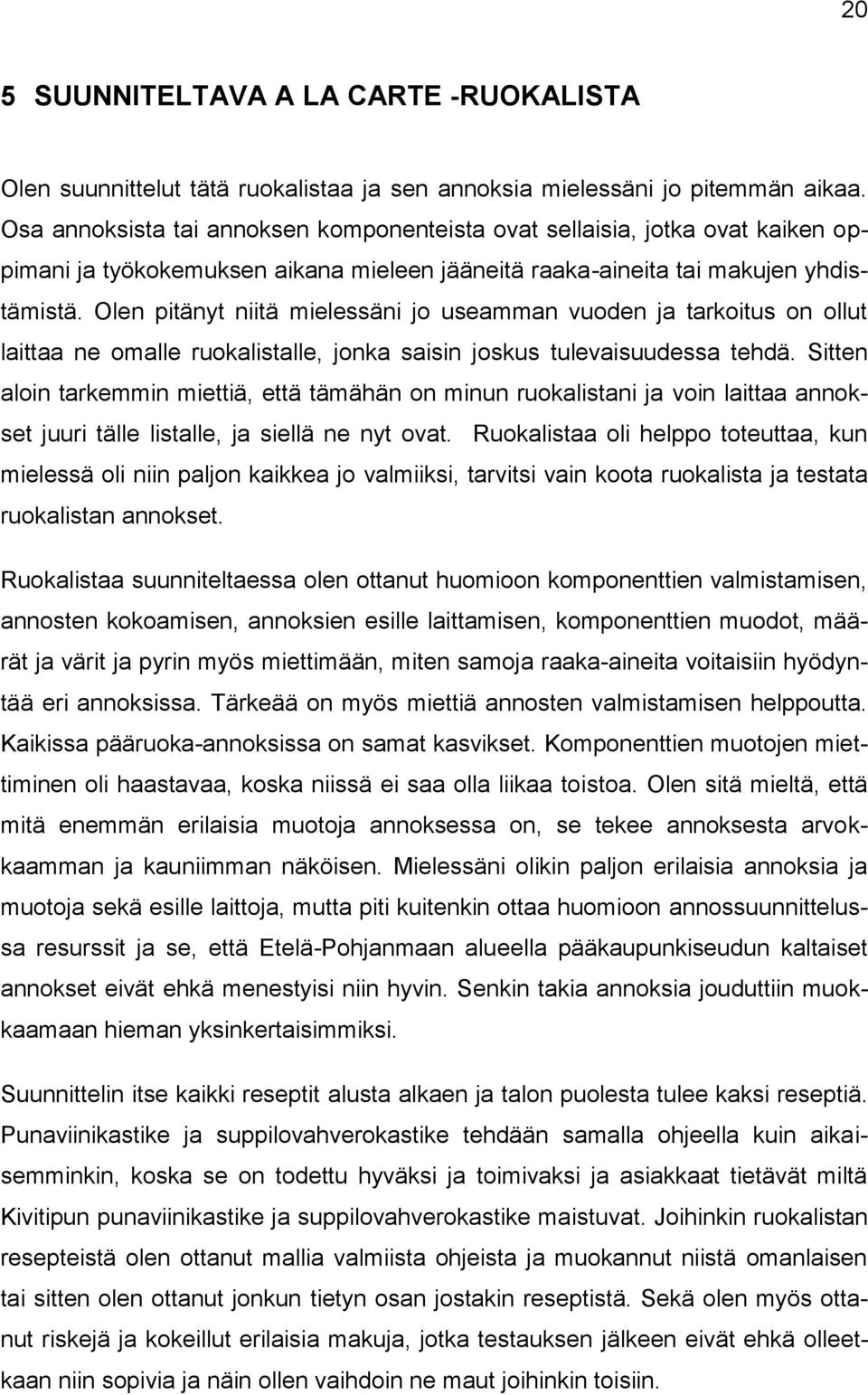 Olen pitänyt niitä mielessäni jo useamman vuoden ja tarkoitus on ollut laittaa ne omalle ruokalistalle, jonka saisin joskus tulevaisuudessa tehdä.