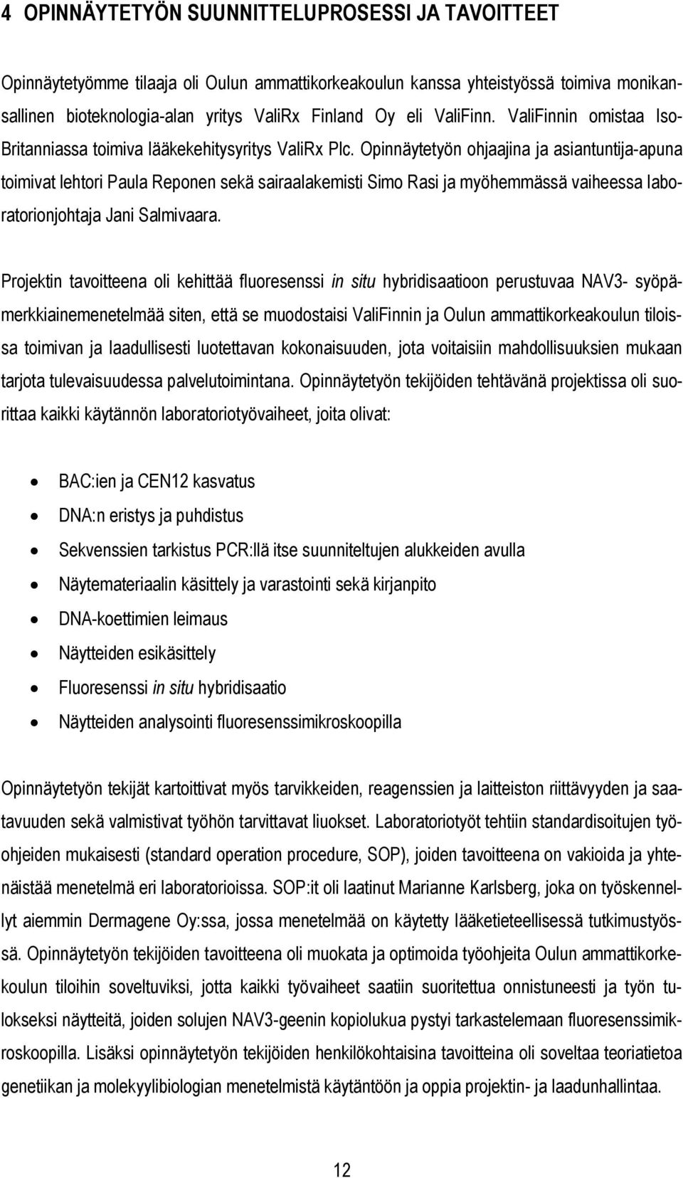 Opinnäytetyön ohjaajina ja asiantuntija-apuna toimivat lehtori Paula Reponen sekä sairaalakemisti Simo Rasi ja myöhemmässä vaiheessa laboratorionjohtaja Jani Salmivaara.