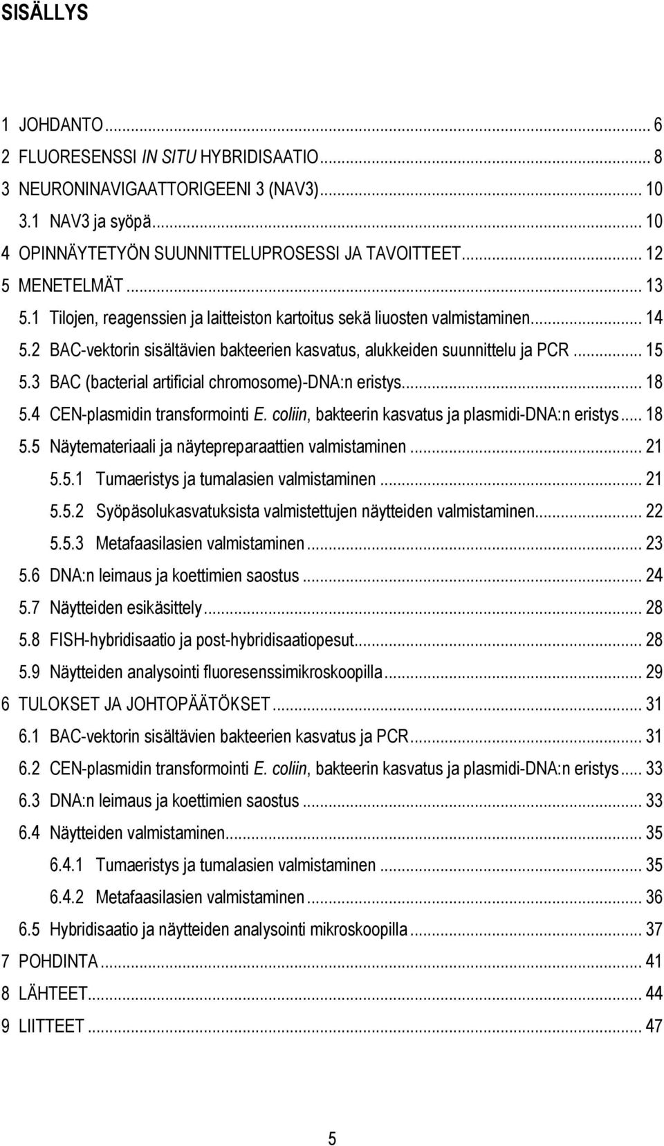 3 BAC (bacterial artificial chromosome)-dna:n eristys... 18 5.4 CEN-plasmidin transformointi E. coliin, bakteerin kasvatus ja plasmidi-dna:n eristys... 18 5.5 Näytemateriaali ja näytepreparaattien valmistaminen.