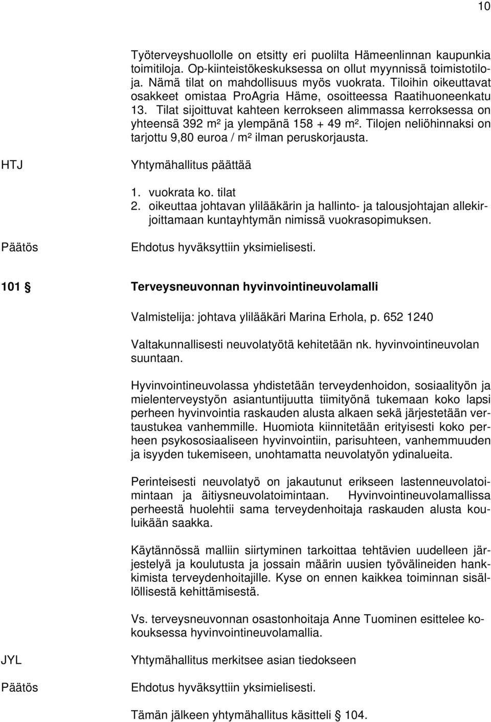 Tilojen neliöhinnaksi on tarjottu 9,80 euroa / m² ilman peruskorjausta. HTJ Yhtymähallitus päättää 1. vuokrata ko. tilat 2.