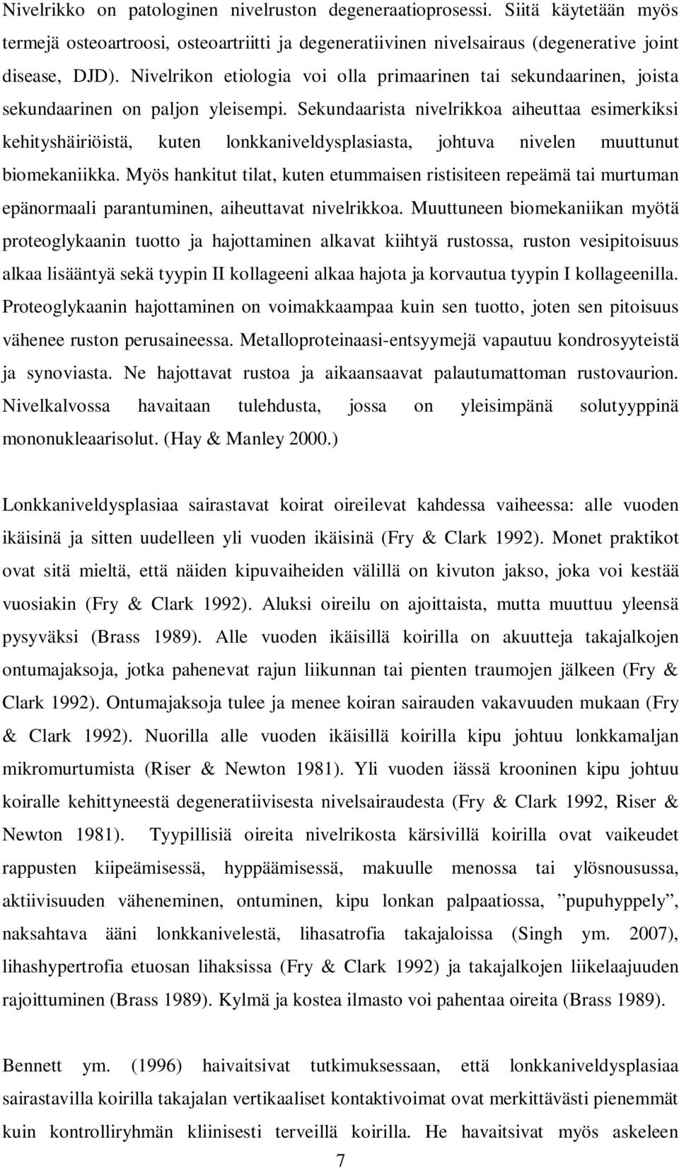 Sekundaarista nivelrikkoa aiheuttaa esimerkiksi kehityshäiriöistä, kuten lonkkaniveldysplasiasta, johtuva nivelen muuttunut biomekaniikka.