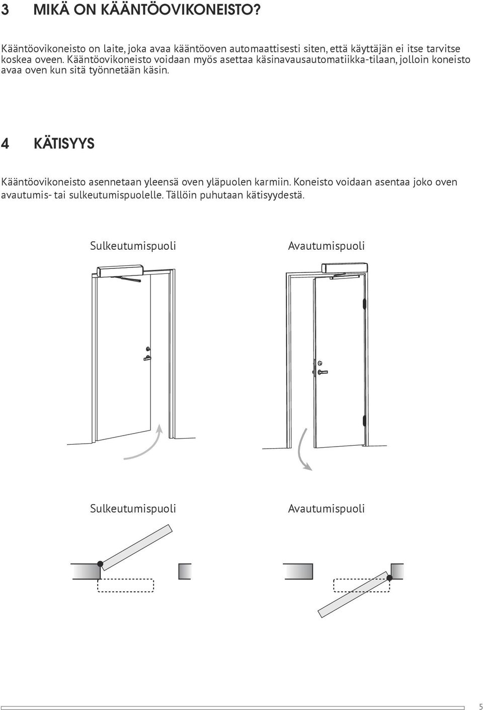 Kääntöovikoneisto voidaan myös asettaa käsinavausautomatiikka-tilaan, jolloin koneisto avaa oven kun sitä työnnetään käsin.