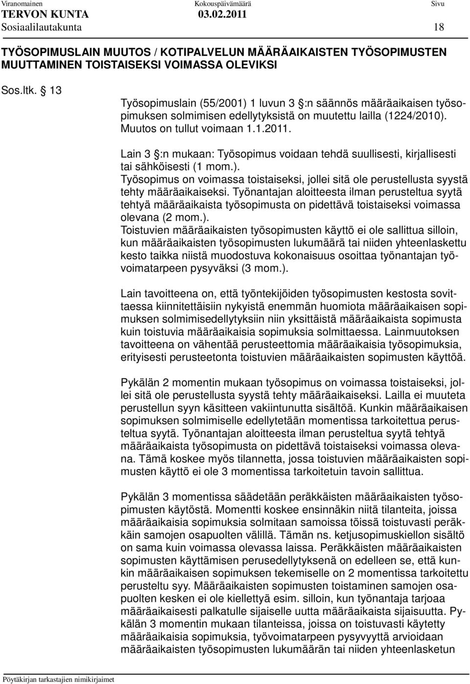 Lain 3 :n mukaan: Työsopimus voidaan tehdä suullisesti, kirjallisesti tai sähköisesti (1 mom.). Työsopimus on voimassa toistaiseksi, jollei sitä ole perustellusta syystä tehty määräaikaiseksi.