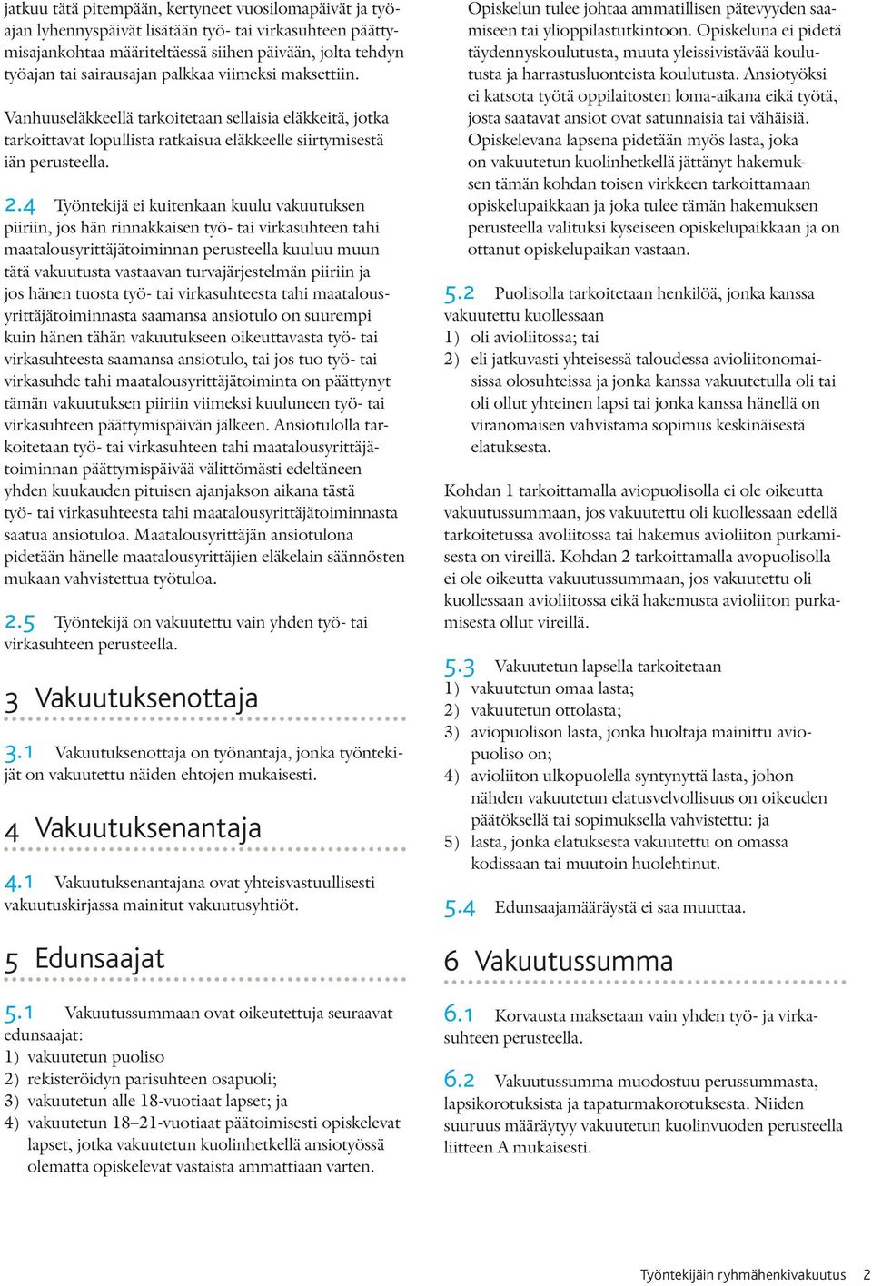 4 Työntekijä ei kuitenkaan kuulu vakuutuksen piiriin, jos hän rinnakkaisen työ- tai virkasuhteen tahi maatalousyrittäjätoiminnan perusteella kuuluu muun tätä vakuutusta vastaavan turvajärjestelmän