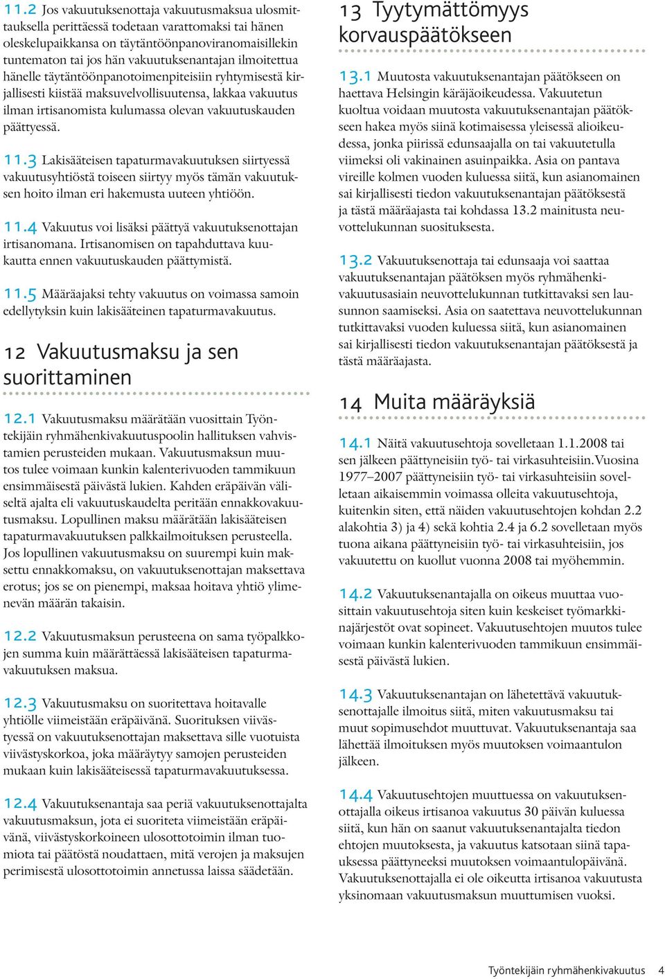 3 Lakisääteisen tapaturmavakuutuksen siirtyessä vakuutusyhtiöstä toiseen siirtyy myös tämän vakuutuksen hoito ilman eri hakemusta uuteen yhtiöön. 11.