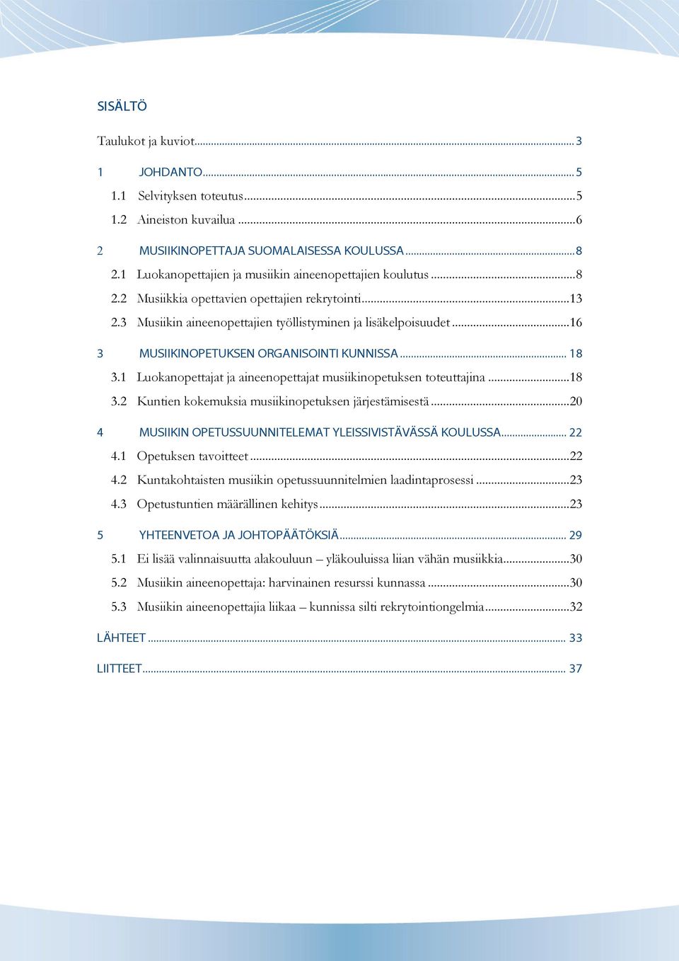 .. 16 3 MUSIIKINOPETUKSEN ORGANISOINTI KUNNISSA... 18 3.1 Luokanopettajat ja aineenopettajat musiikinopetuksen toteuttajina... 18 3.2 Kuntien kokemuksia musiikinopetuksen järjestämisestä.