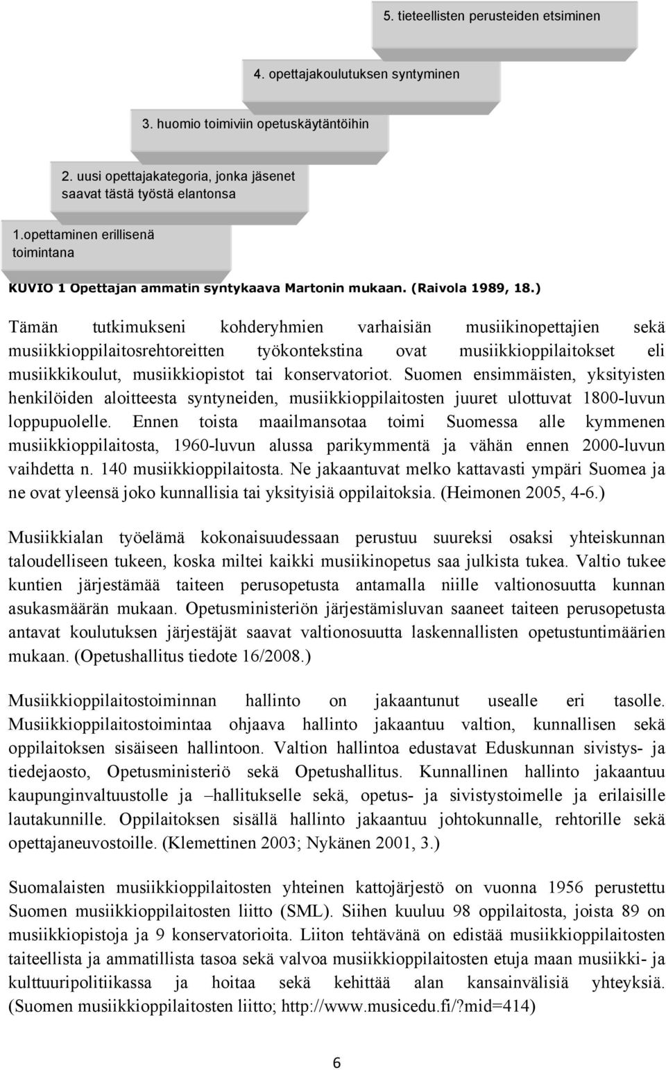 ) Tämän tutkimukseni kohderyhmien varhaisiän musiikinopettajien sekä musiikkioppilaitosrehtoreitten työkontekstina ovat musiikkioppilaitokset eli musiikkikoulut, musiikkiopistot tai konservatoriot.