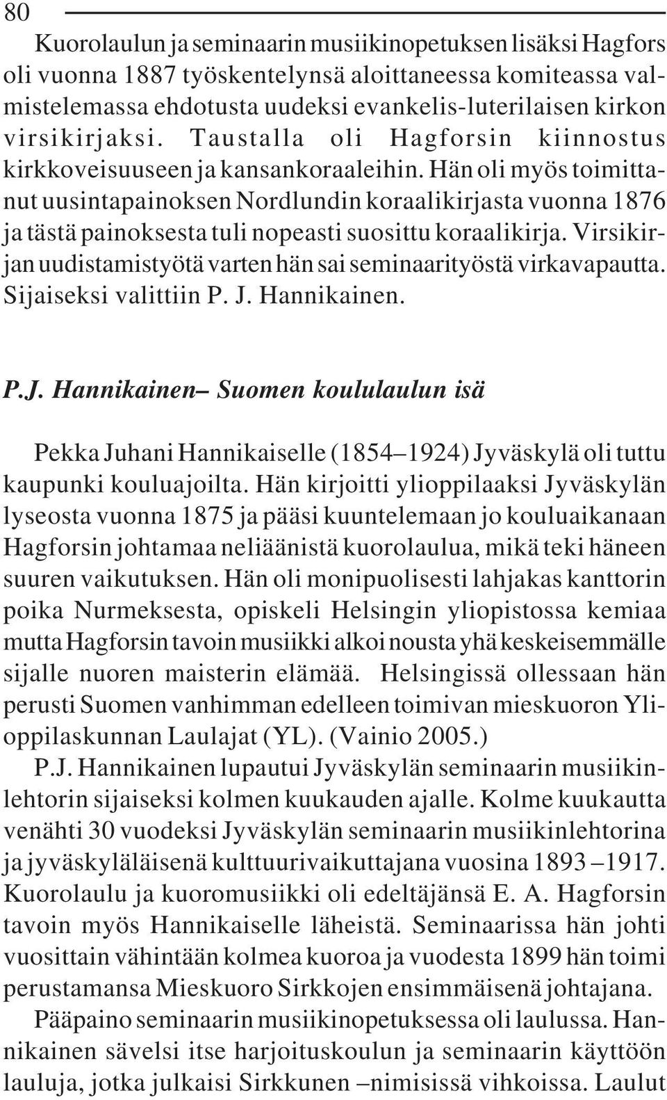 Hän oli myös toimittanut uusintapainoksen Nordlundin koraalikirjasta vuonna 1876 ja tästä painoksesta tuli nopeasti suosittu koraalikirja.