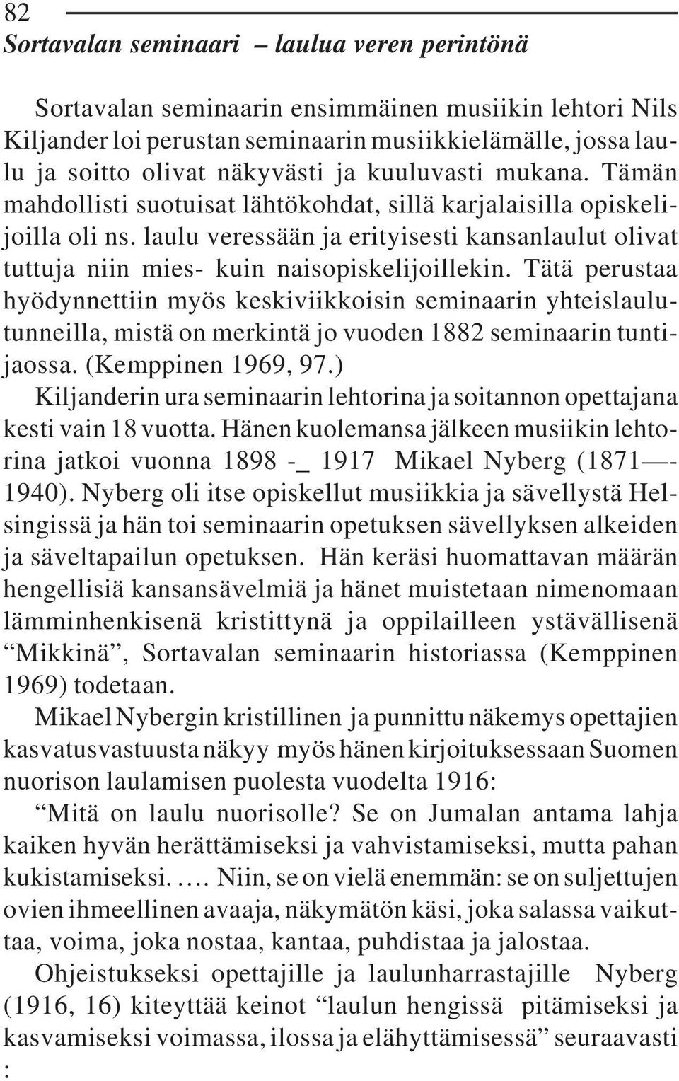 Tätä perustaa hyödynnettiin myös keskiviikkoisin seminaarin yhteislaulutunneilla, mistä on merkintä jo vuoden 1882 seminaarin tuntijaossa. (Kemppinen 1969, 97.