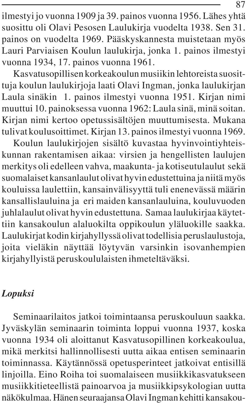 Kasvatusopillisen korkeakoulun musiikin lehtoreista suosittuja koulun laulukirjoja laati Olavi Ingman, jonka laulukirjan Laula sinäkin 1. painos ilmestyi vuonna 1951. Kirjan nimi muuttui 10.