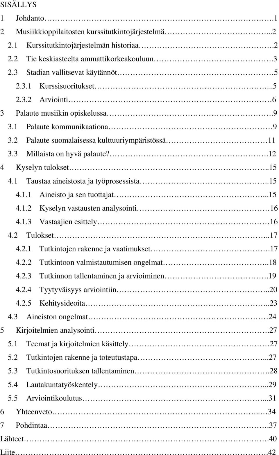 3 Millaista on hyvä palaute?.12 4 Kyselyn tulokset..15 4.1 Taustaa aineistosta ja työprosessista..15 4.1.1 Aineisto ja sen tuottajat...15 4.1.2 Kyselyn vastausten analysointi 16 4.1.3 Vastaajien esittely 16 4.