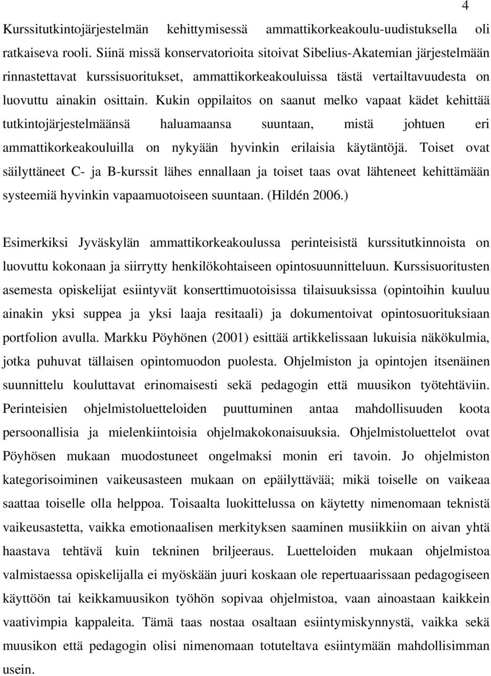 Kukin oppilaitos on saanut melko vapaat kädet kehittää tutkintojärjestelmäänsä haluamaansa suuntaan, mistä johtuen eri ammattikorkeakouluilla on nykyään hyvinkin erilaisia käytäntöjä.