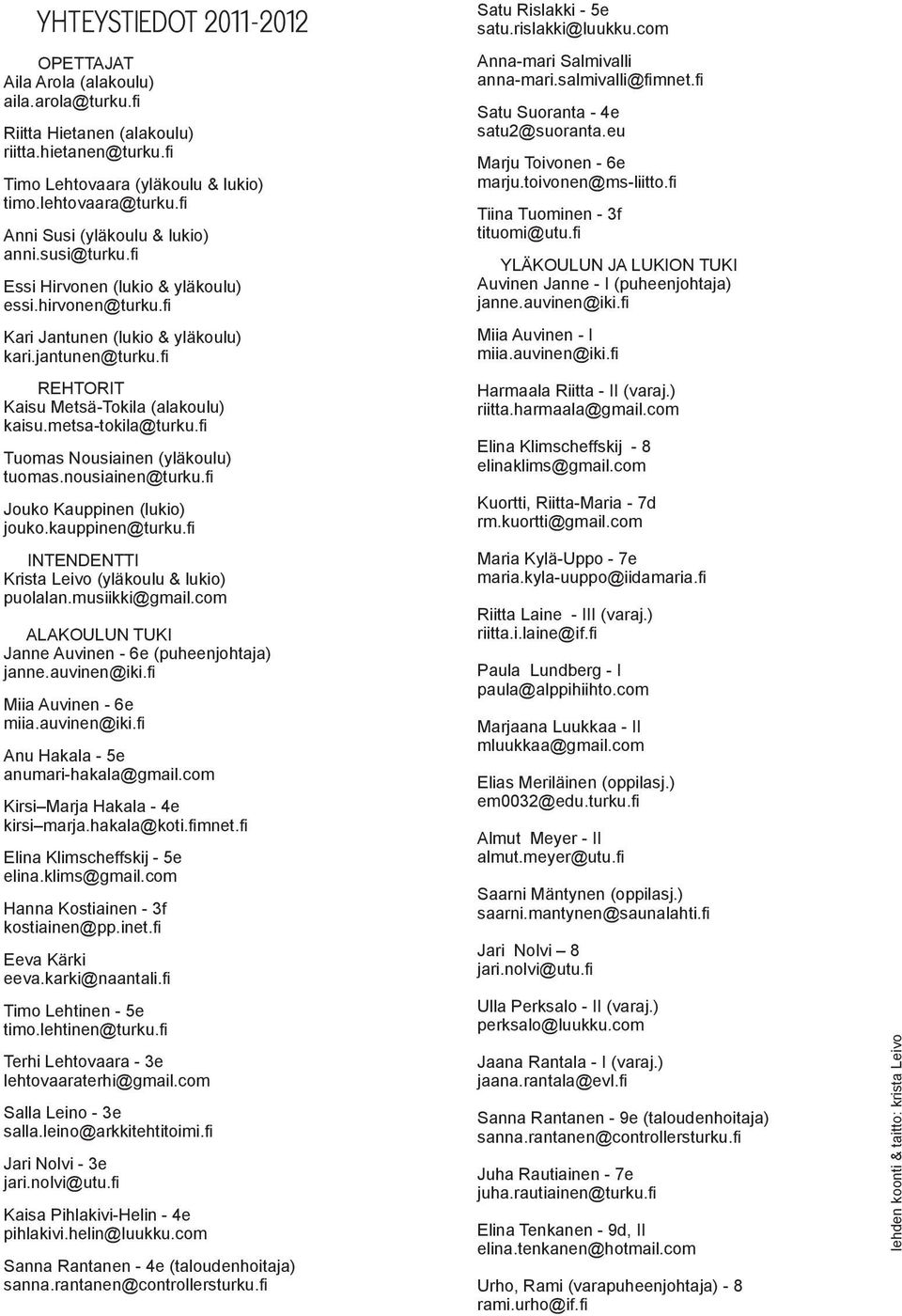 fi Rehtorit Kaisu Metsä-Tokila (alakoulu) kaisu.metsa-tokila@turku.fi Tuomas Nousiainen (yläkoulu) tuomas.nousiainen@turku.fi Jouko Kauppinen (lukio) jouko.kauppinen@turku.