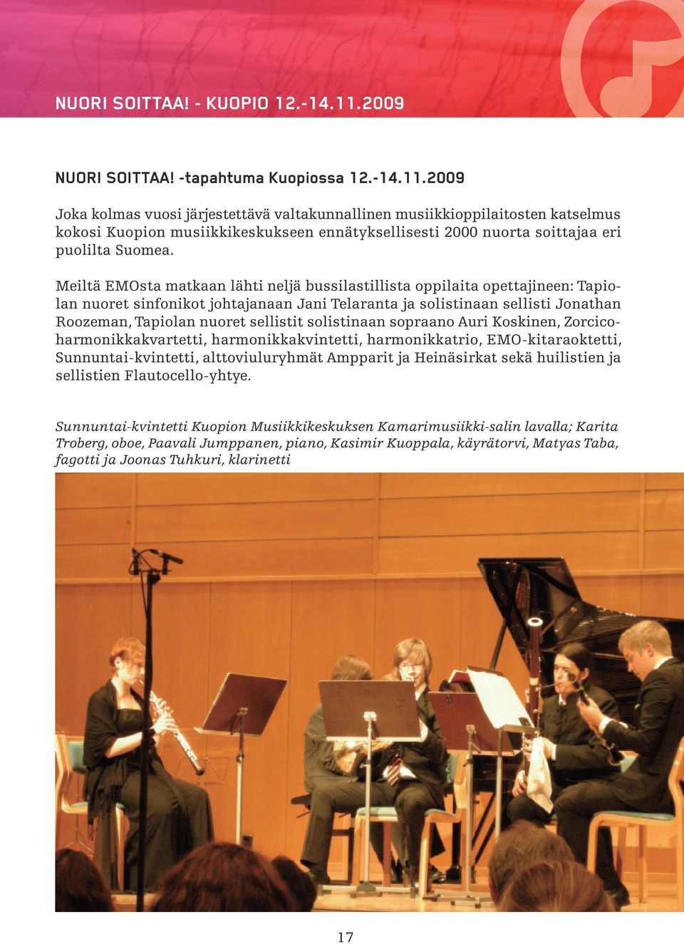 2009 Joka kolmas vuosi järjestettävä valtakunnallinen musiikkioppilaitosten katselmus kokosi Kuopion musiikkikeskukseen ennätyksellisesti 2000 nuorta soittajaa eri puolilta Suomea.