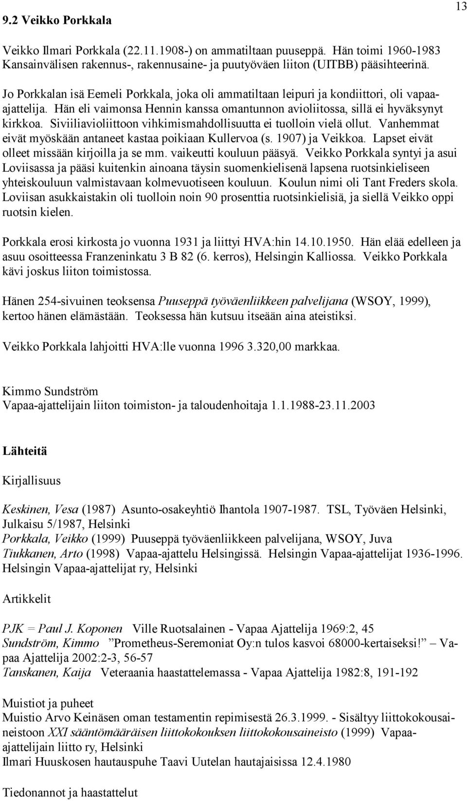 Siviiliavioliittoon vihkimismahdollisuutta ei tuolloin vielä ollut. Vanhemmat eivät myöskään antaneet kastaa poikiaan Kullervoa (s. 1907) ja Veikkoa. Lapset eivät olleet missään kirjoilla ja se mm.