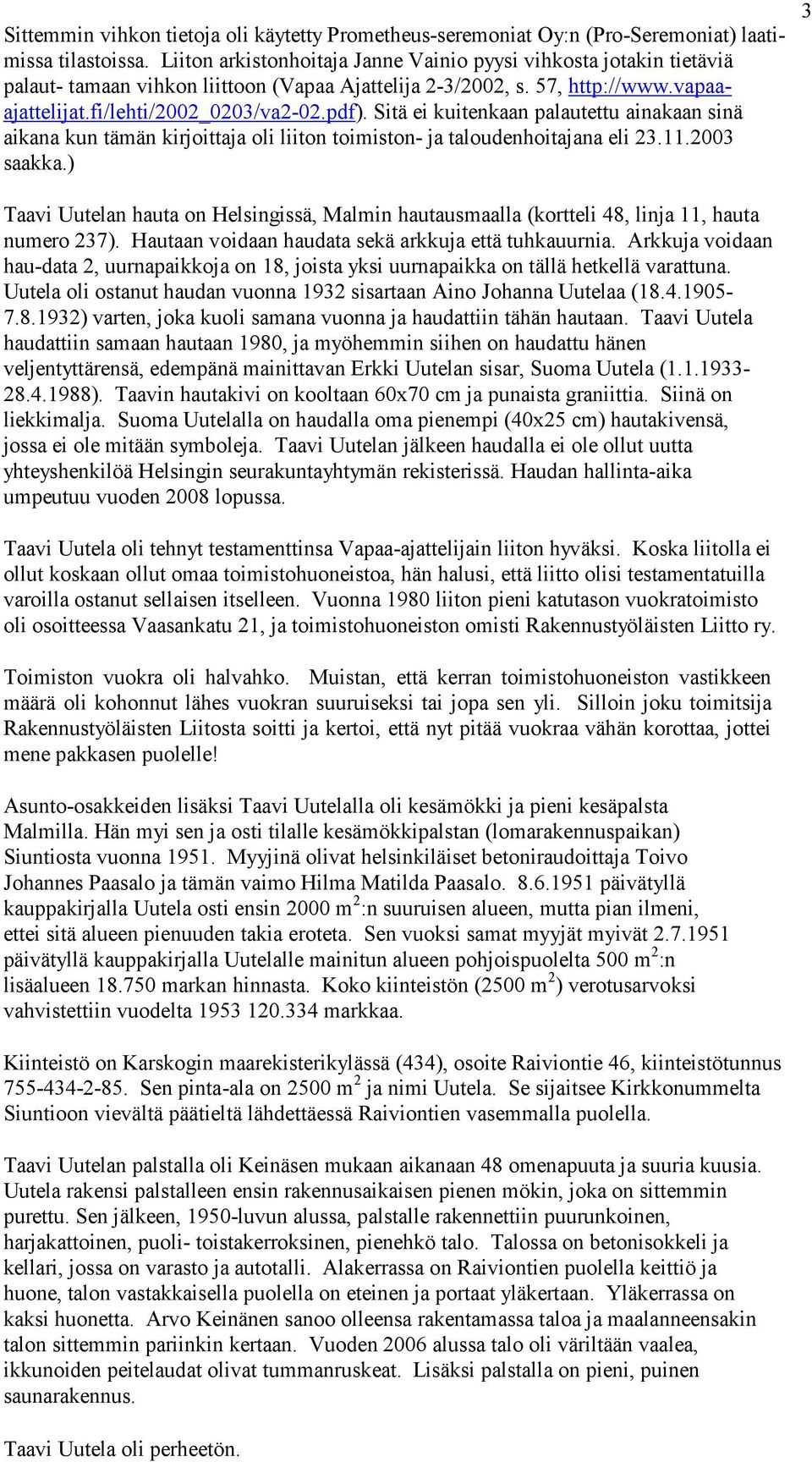 Sitä ei kuitenkaan palautettu ainakaan sinä aikana kun tämän kirjoittaja oli liiton toimiston- ja taloudenhoitajana eli 23.11.2003 saakka.