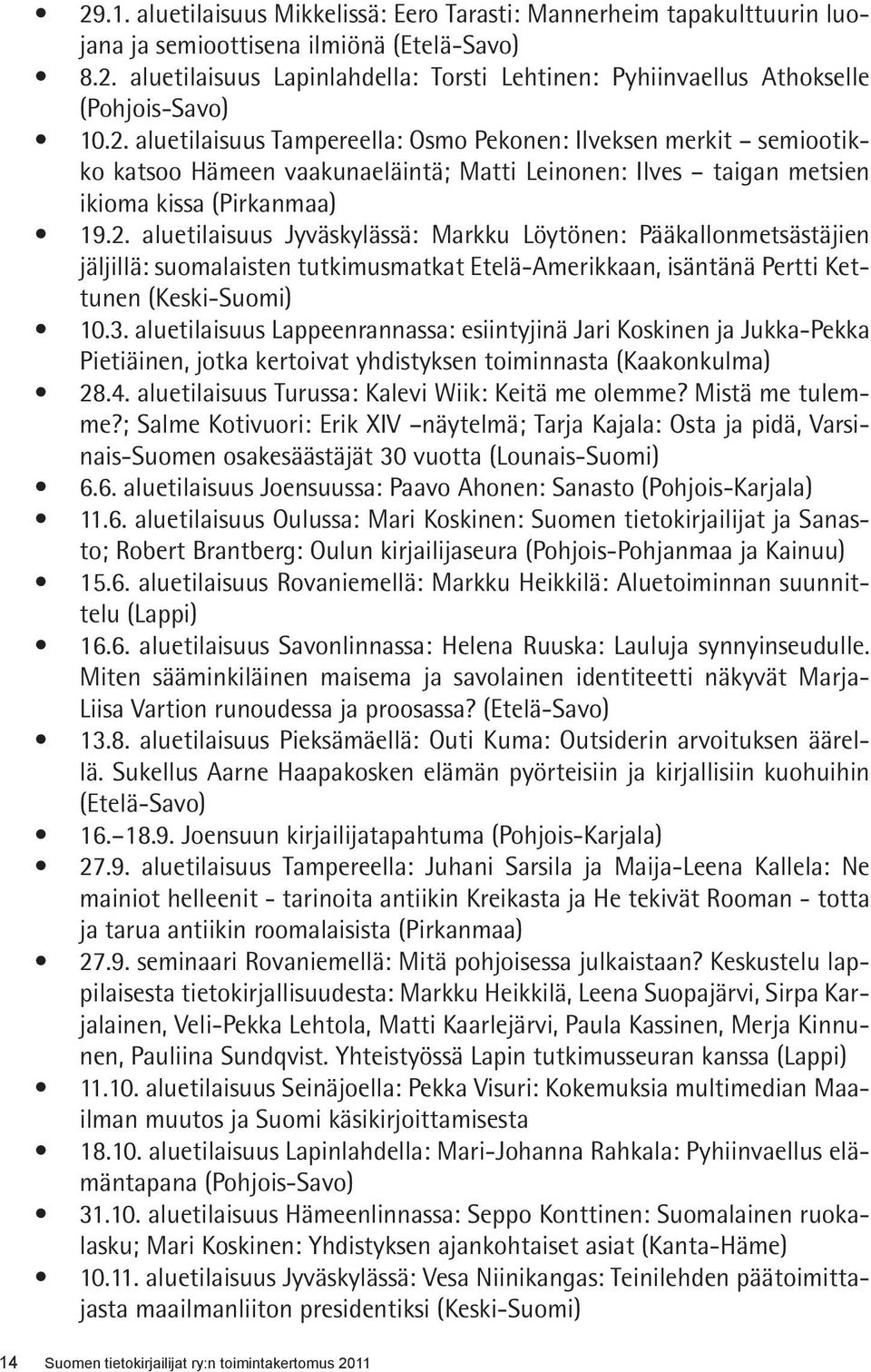 3. aluetilaisuus Lappeenrannassa: esiintyjinä Jari Koskinen ja Jukka-Pekka Pietiäinen, jotka kertoivat yhdistyksen toiminnasta (Kaakonkulma) 28.4. aluetilaisuus Turussa: Kalevi Wiik: Keitä me olemme?