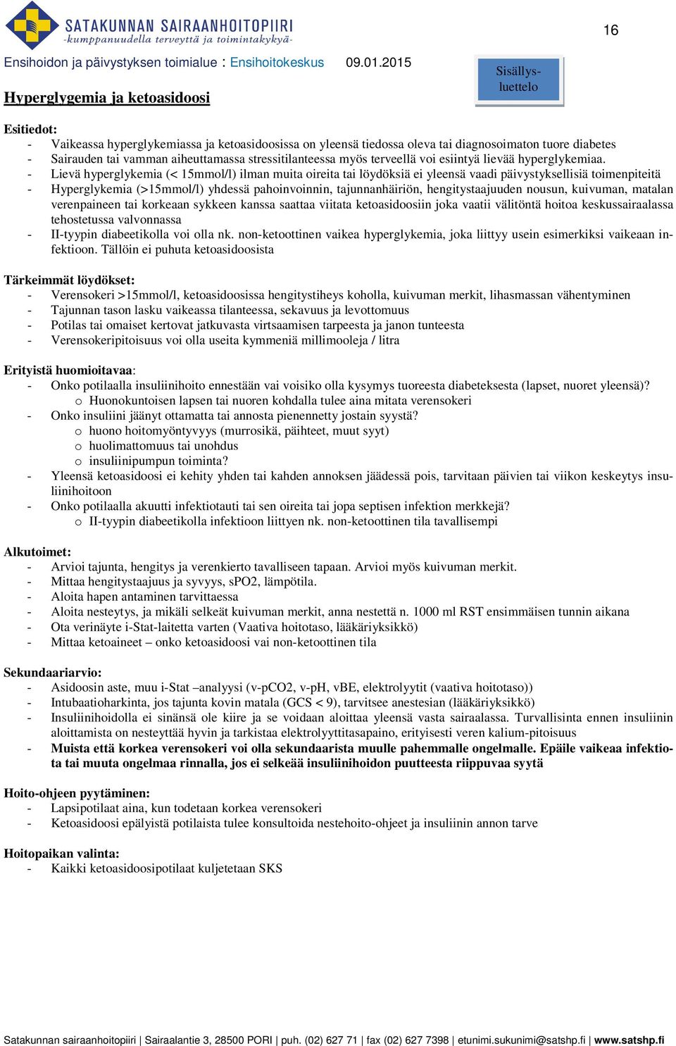 - Lievä hyperglykemia (< 15mmol/l) ilman muita oireita tai löydöksiä ei yleensä vaadi päivystyksellisiä toimenpiteitä - Hyperglykemia (>15mmol/l) yhdessä pahoinvoinnin, tajunnanhäiriön,