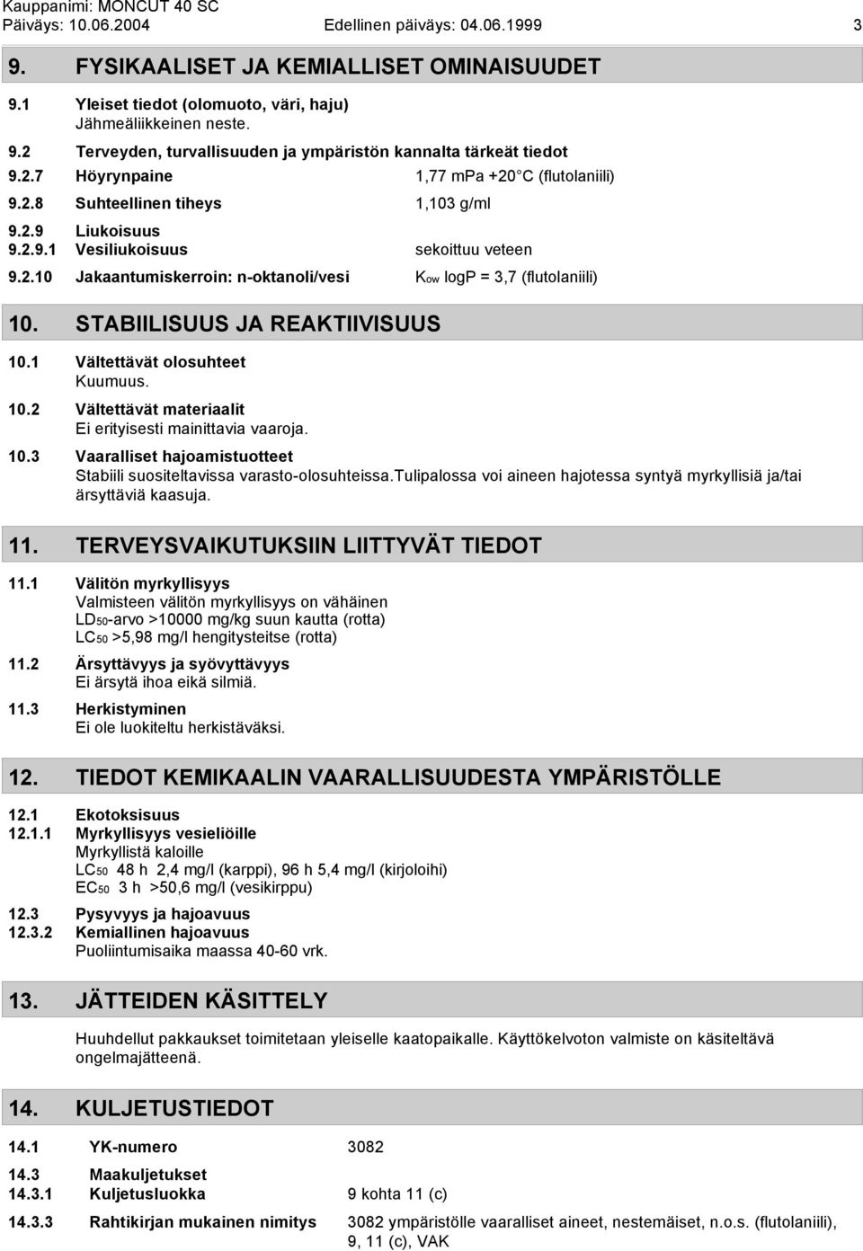 STABIILISUUS JA REAKTIIVISUUS 10.1 Vältettävät olosuhteet Kuumuus. 10.2 Vältettävät materiaalit Ei erityisesti mainittavia vaaroja. 10.3 Vaaralliset hajoamistuotteet Stabiili suositeltavissa varasto-olosuhteissa.