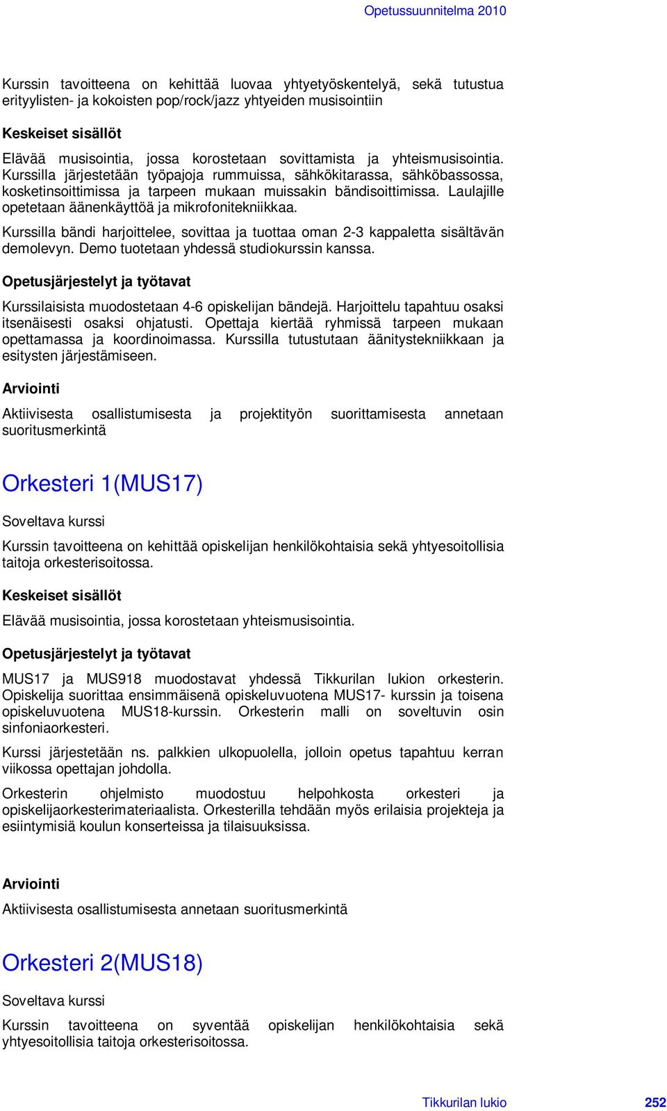 Laulajille opetetaan äänenkäyttöä ja mikrofonitekniikkaa. Kurssilla bändi harjoittelee, sovittaa ja tuottaa oman 2-3 kappaletta sisältävän demolevyn. Demo tuotetaan yhdessä studiokurssin kanssa.