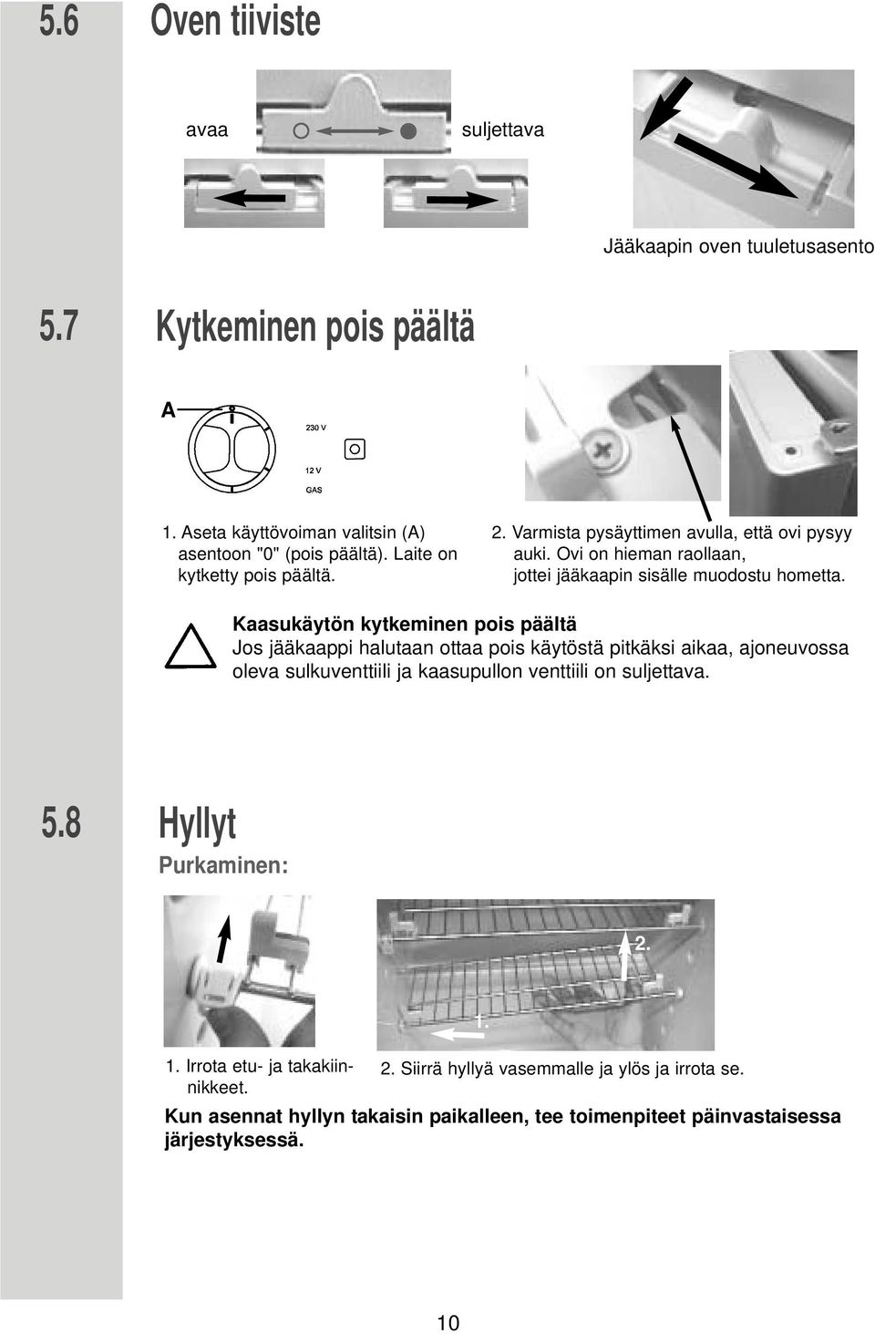 Kaasukäytön kytkeminen pois päältä Jos jääkaappi halutaan ottaa pois käytöstä pitkäksi aikaa, ajoneuvossa oleva sulkuventtiili ja kaasupullon venttiili on suljettava. 5.